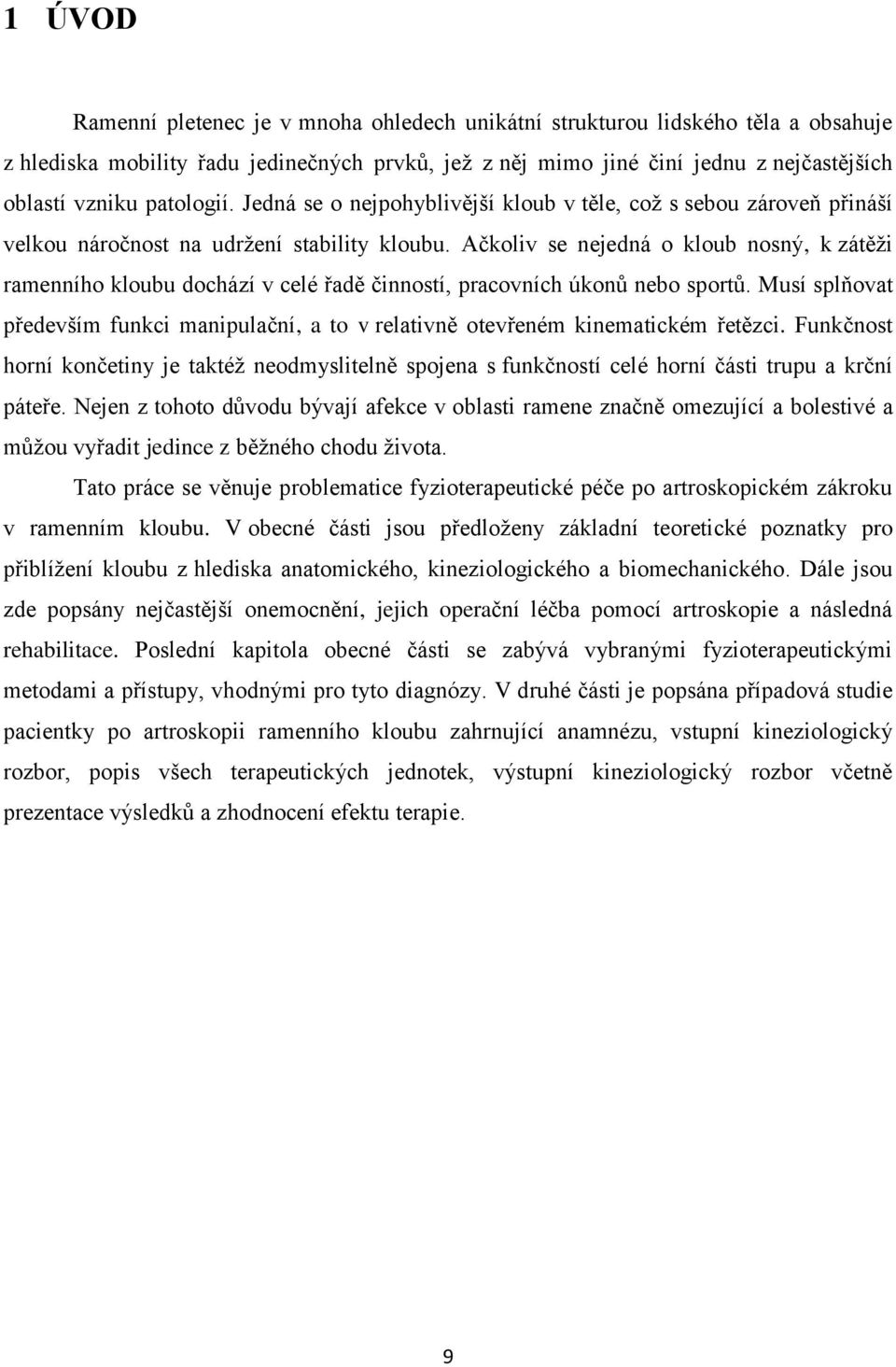 Ačkoliv se nejedná o kloub nosný, k zátěži ramenního kloubu dochází v celé řadě činností, pracovních úkonů nebo sportů.