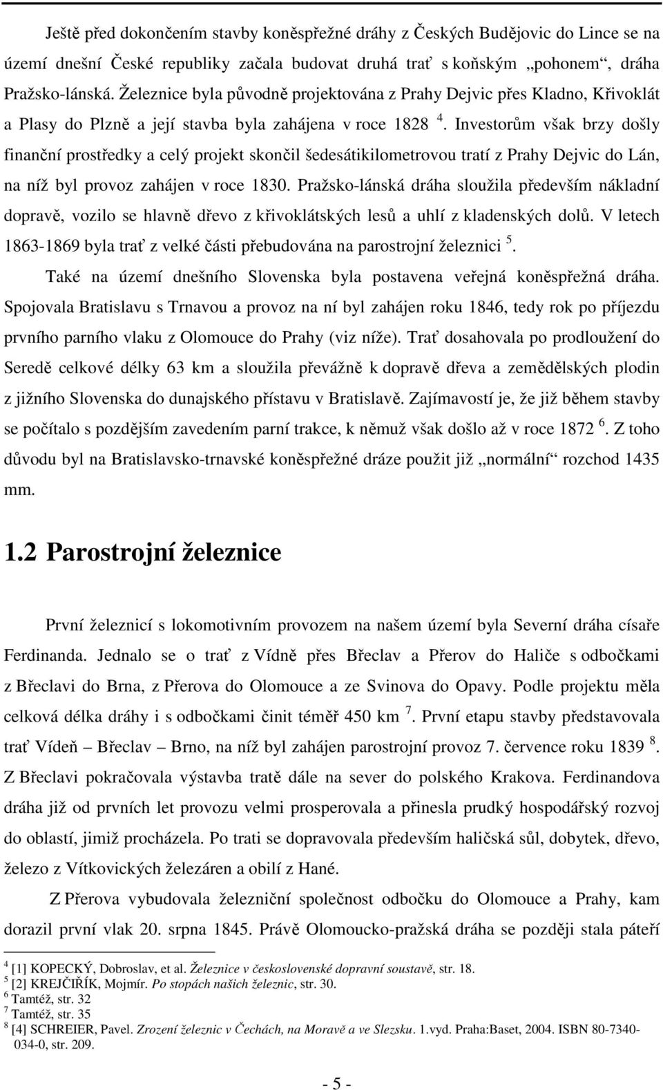 Investorům však brzy došly finanční prostředky a celý projekt skončil šedesátikilometrovou tratí z Prahy Dejvic do Lán, na níž byl provoz zahájen v roce 1830.