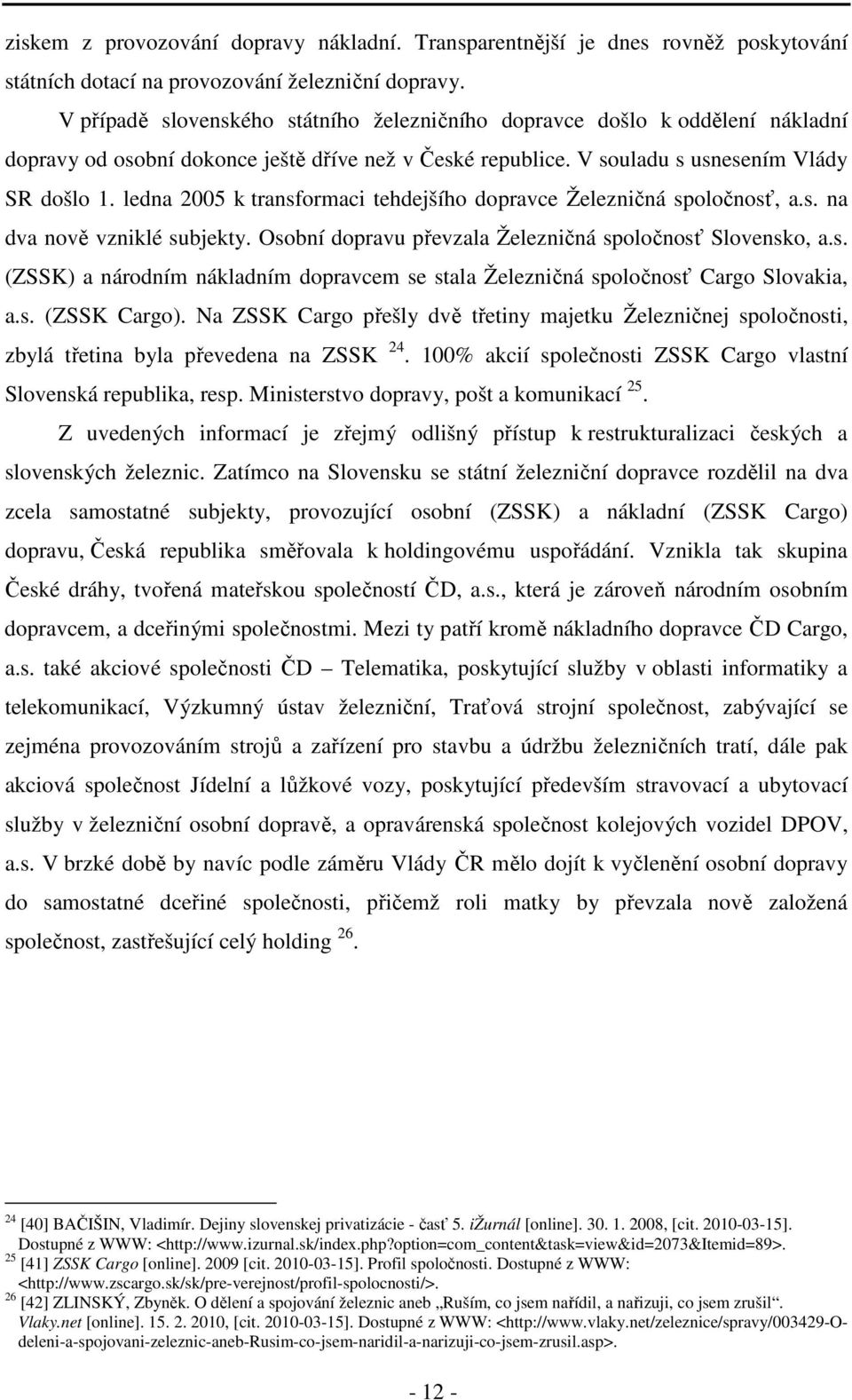 ledna 2005 k transformaci tehdejšího dopravce Železničná spoločnosť, a.s. na dva nově vzniklé subjekty. Osobní dopravu převzala Železničná spoločnosť Slovensko, a.s. (ZSSK) a národním nákladním dopravcem se stala Železničná spoločnosť Cargo Slovakia, a.