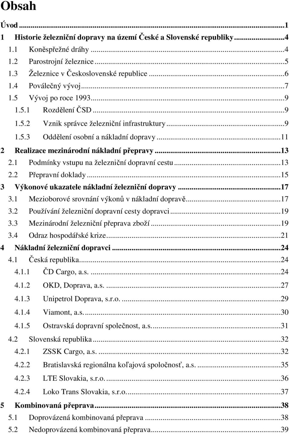 .. 11 2 Realizace mezinárodní nákladní přepravy... 13 2.1 Podmínky vstupu na železniční dopravní cestu... 13 2.2 Přepravní doklady... 15 3 Výkonové ukazatele nákladní železniční dopravy... 17 3.