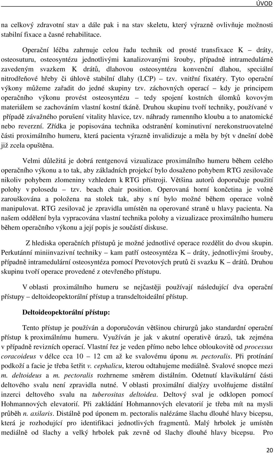 osteosyntézu konvenční dlahou, speciální nitrodřeňové hřeby či úhlově stabilní dlahy (LCP) tzv. vnitřní fixatéry. Tyto operační výkony můžeme zařadit do jedné skupiny tzv.