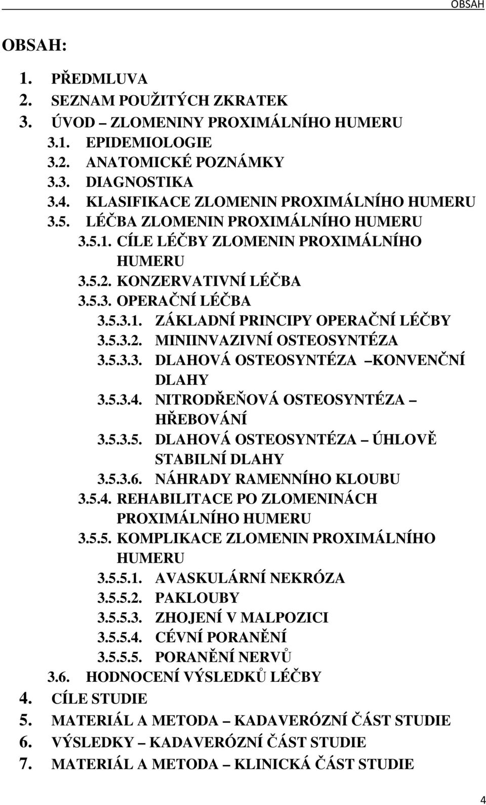 5.3.2. MINIINVAZIVNÍ OSTEOSYNTÉZA 3.5.3.3. DLAHOVÁ OSTEOSYNTÉZA KONVENČNÍ DLAHY 3.5.3.4. NITRODŘEŇOVÁ OSTEOSYNTÉZA HŘEBOVÁNÍ 3.5.3.5. DLAHOVÁ OSTEOSYNTÉZA ÚHLOVĚ STABILNÍ DLAHY 3.5.3.6.