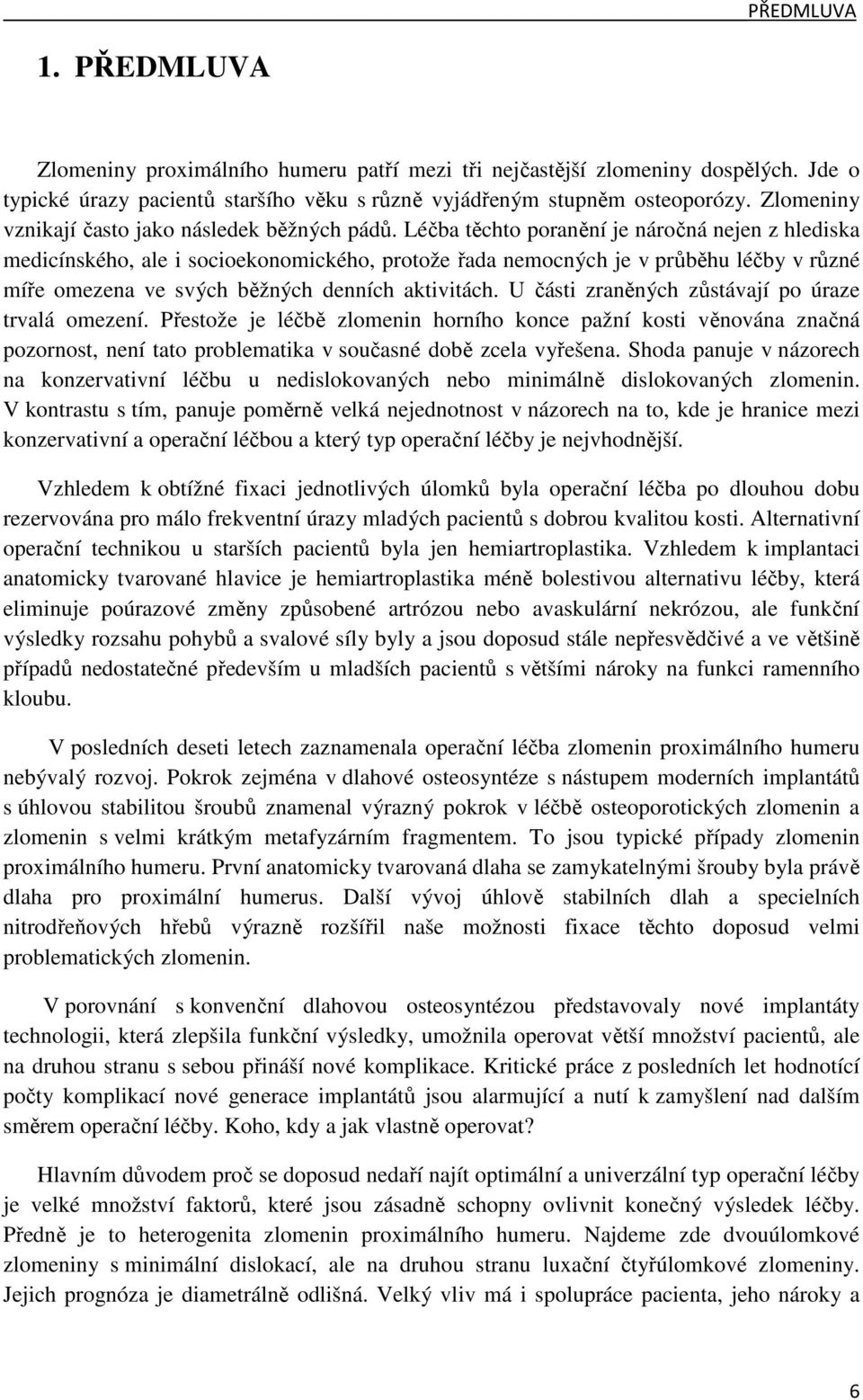 Léčba těchto poranění je náročná nejen z hlediska medicínského, ale i socioekonomického, protože řada nemocných je v průběhu léčby v různé míře omezena ve svých běžných denních aktivitách.