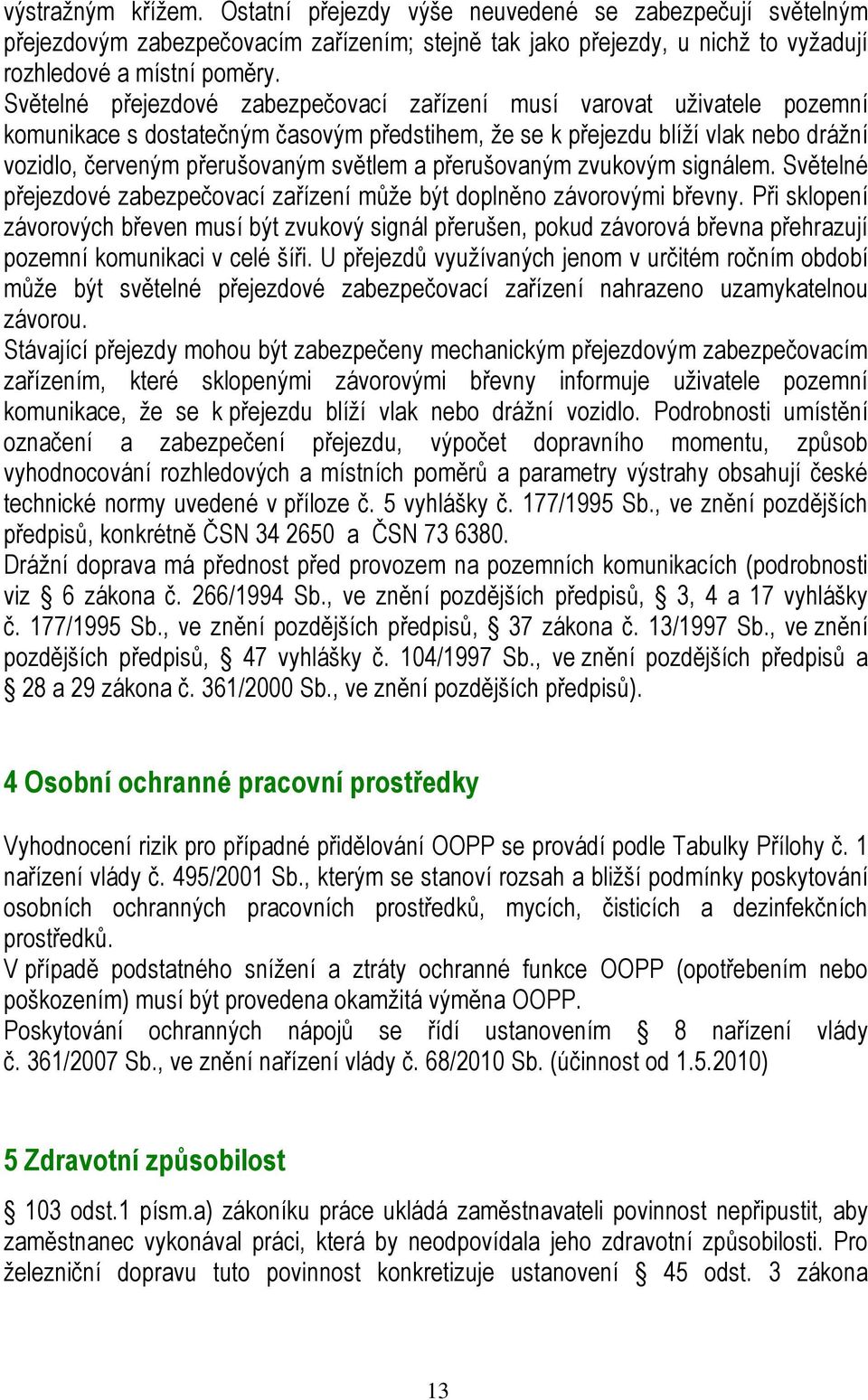 přerušovaným zvukovým signálem. Světelné přejezdové zabezpečovací zařízení může být doplněno závorovými břevny.