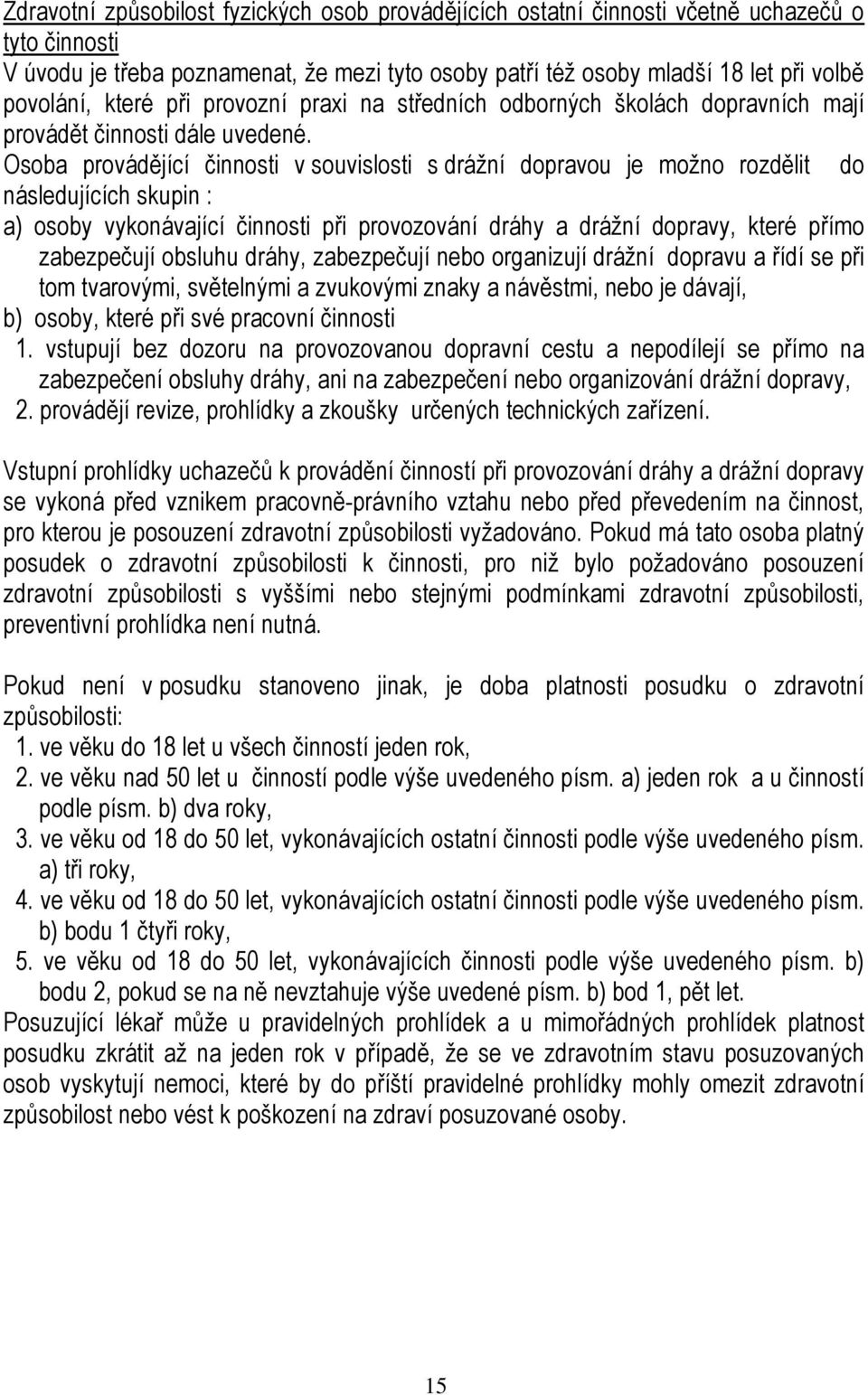 Osoba provádějící činnosti v souvislosti s drážní dopravou je možno rozdělit do následujících skupin : a) osoby vykonávající činnosti při provozování dráhy a drážní dopravy, které přímo zabezpečují