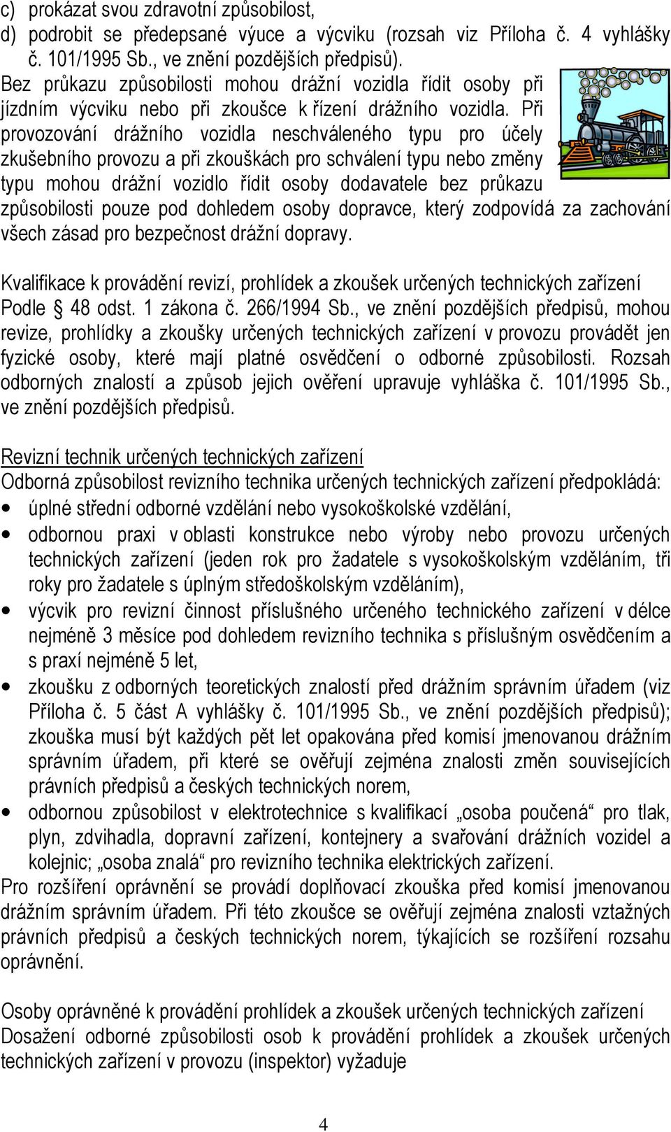 Při provozování drážního vozidla neschváleného typu pro účely zkušebního provozu a při zkouškách pro schválení typu nebo změny typu mohou drážní vozidlo řídit osoby dodavatele bez průkazu