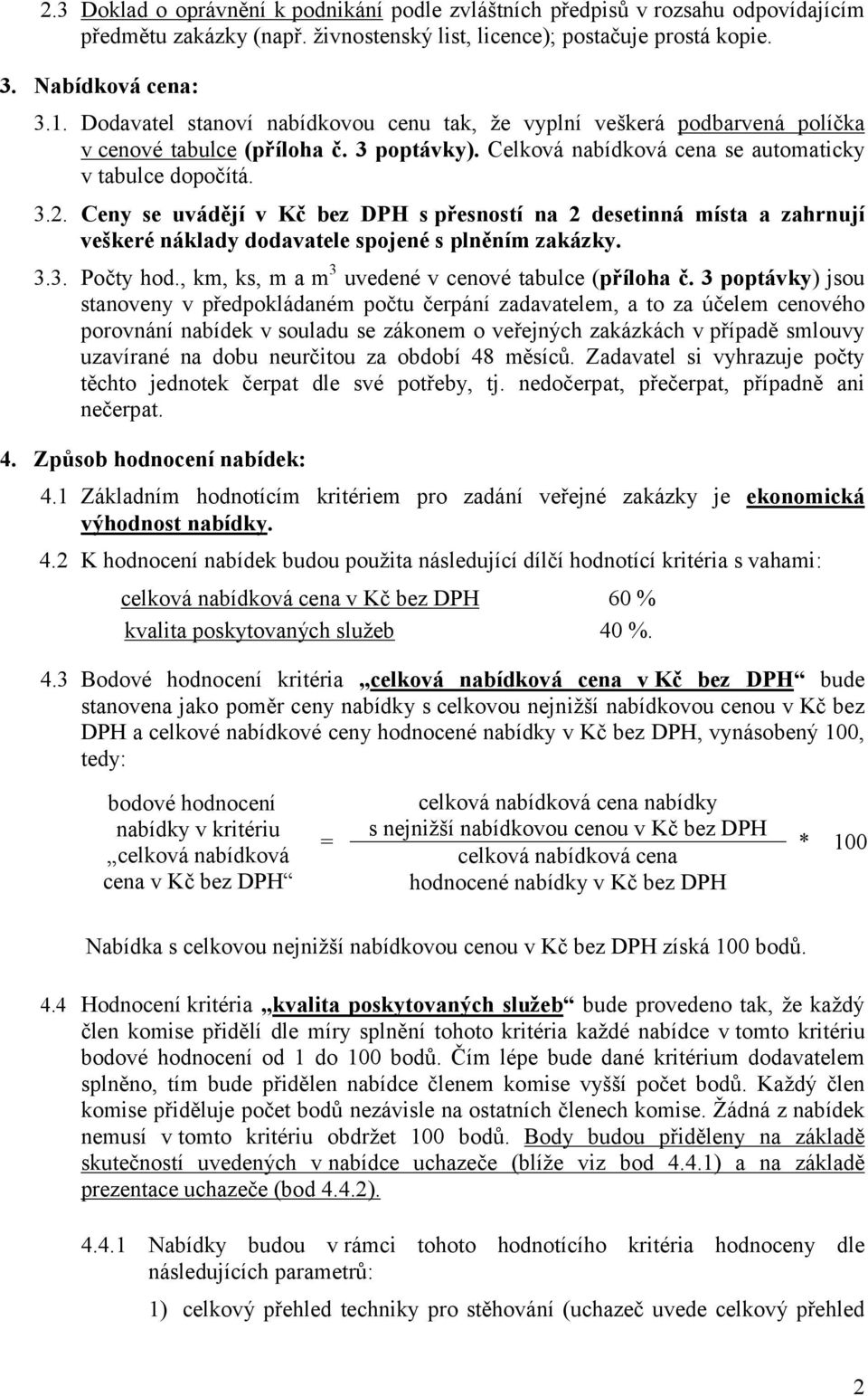 Ceny se uvádějí v Kč bez DPH s přesností na 2 desetinná místa a zahrnují veškeré náklady dodavatele spojené s plněním zakázky. 3.3. Počty hod., km, ks, m a m 3 uvedené v cenové tabulce (příloha č.