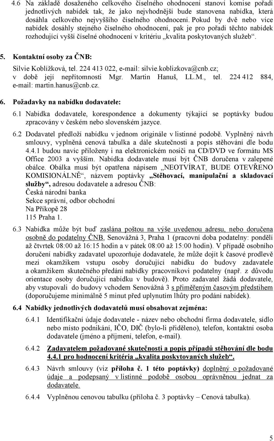 Kontaktní osoby za ČNB: Silvie Koblížková, tel. 224 413 022, e-mail: silvie.koblizkova@cnb.cz; v době její nepřítomnosti Mgr. Martin Hanuš, LL.M., tel. 224 412 884, e-mail: martin.hanus@cnb.cz. 6.