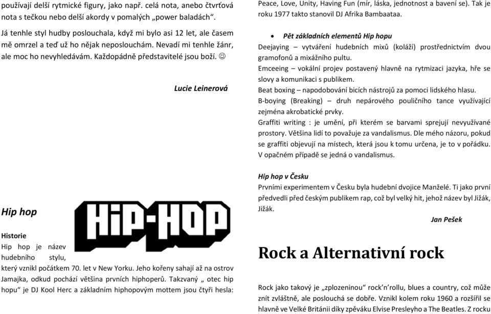 Hip hop Lucie Leinerová Historie Hip hop je název hudebního stylu, který vznikl počátkem 70. let v New Yorku. Jeho kořeny sahají až na ostrov Jamajka, odkud pochází většina prvních hiphoperů.