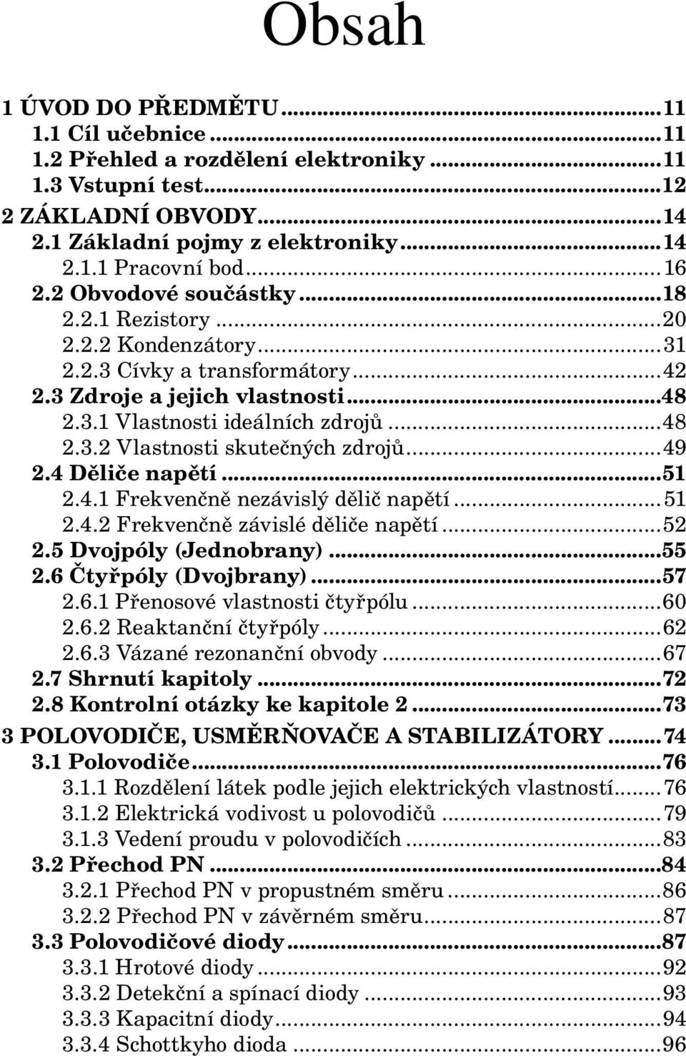 ..49 2.4 Děliče napětí...51 2.4.1 Frekvenčně nezávislý dělič napětí...51 2.4.2 Frekvenčně závislé děliče napětí...52 2.5 Dvojpóly (Jednobrany)...55 2.6 Čtyřpóly (Dvojbrany)...57 2.6.1 Přenosové vlastnosti čtyřpólu.