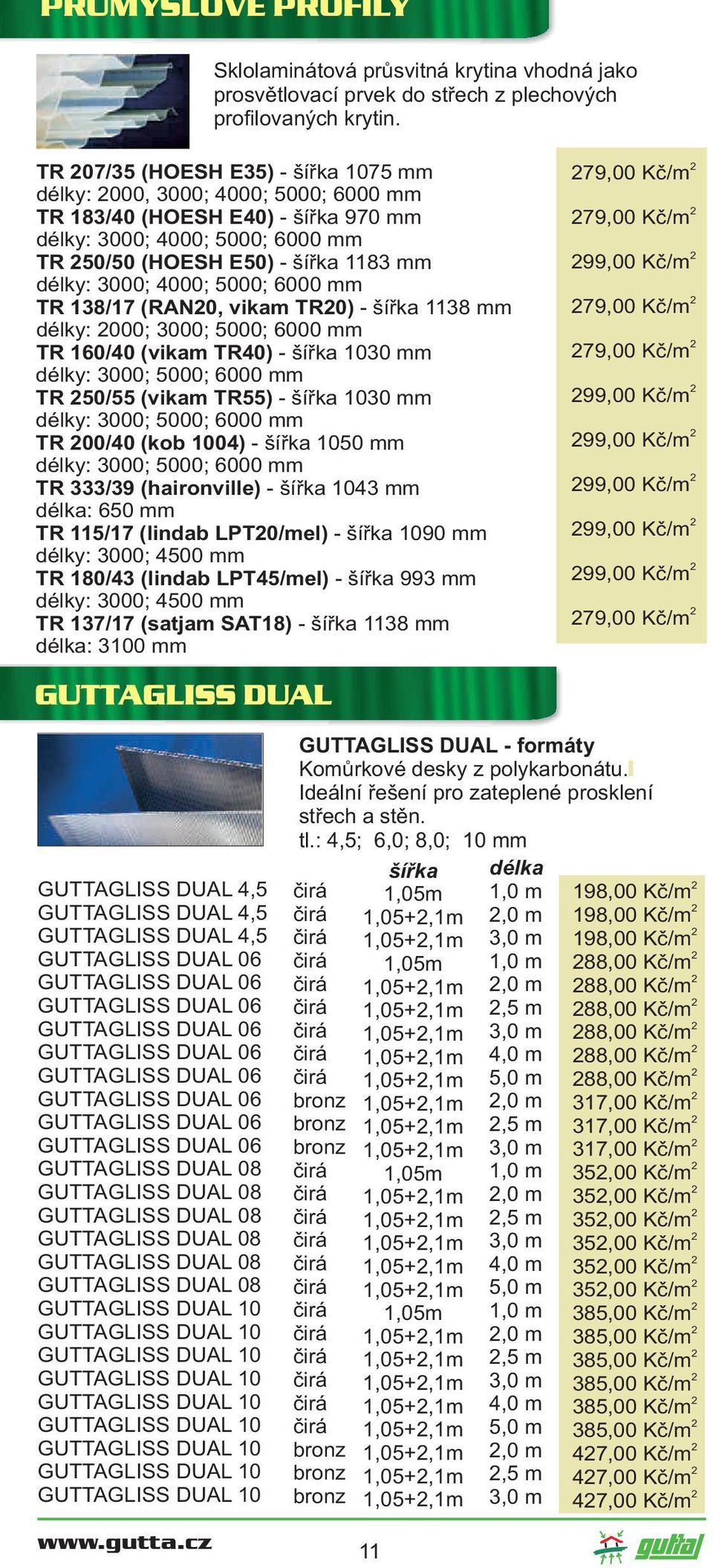 4000; 5000; 6000 mm TR 138/17 (RAN0, vikam TR0) - šířka 1138 mm délky: 000; 3000; 5000; 6000 mm TR 160/40 (vikam TR40) - šířka 1030 mm délky: 3000; 5000; 6000 mm TR 50/55 (vikam TR55) - šířka 1030 mm