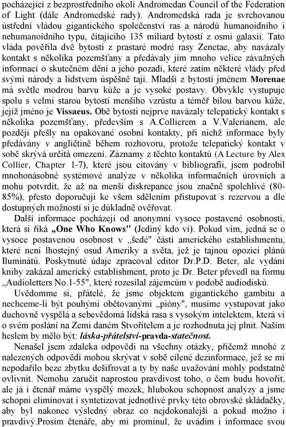 Tato vláda pověřila dvě bytosti z prastaré modré rasy Zenetae, aby navázaly kontakt s několika pozemšťany a předávaly jim mnoho velice závažných informací o skutečném dění a jeho pozadí, které zatím