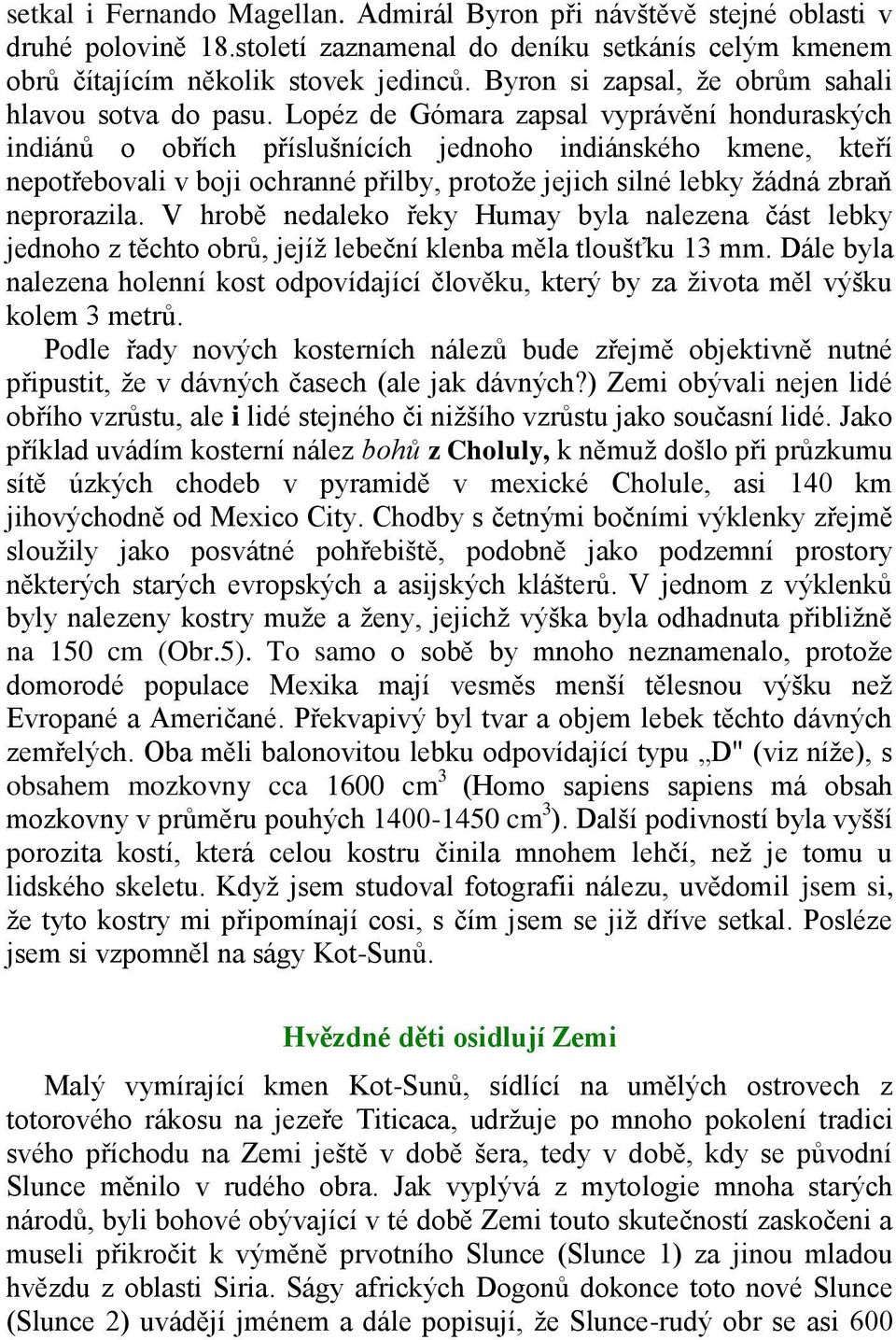 Lopéz de Gómara zapsal vyprávění honduraských indiánů o obřích příslušnících jednoho indiánského kmene, kteří nepotřebovali v boji ochranné přilby, protože jejich silné lebky žádná zbraň neprorazila.