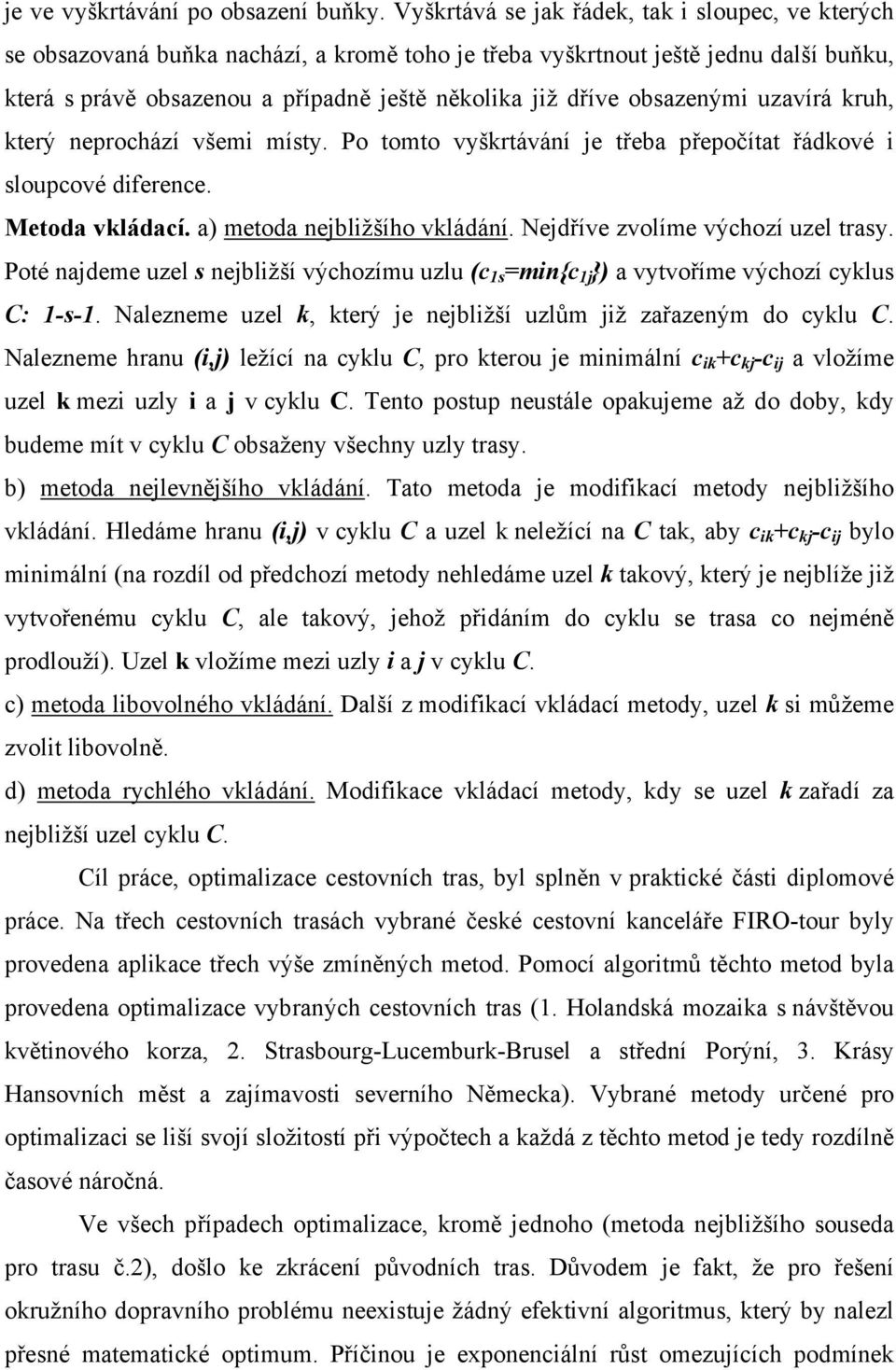 obsazenými uzavírá kruh, který neprochází všemi místy. Po tomto vyškrtávání je třeba přepočítat řádkové i sloupcové diference. Metoda vkládací. a) metoda nejbližšího vkládání.