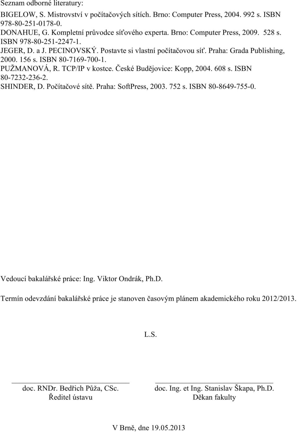 TCP/IP v kostce. České Budějovice: Kopp, 2004. 608 s. ISBN 80-7232-236-2. SHINDER, D. Počítačové sítě. Praha: SoftPress, 2003. 752 s. ISBN 80-8649-755-0. Vedoucí bakalářské práce: Ing.