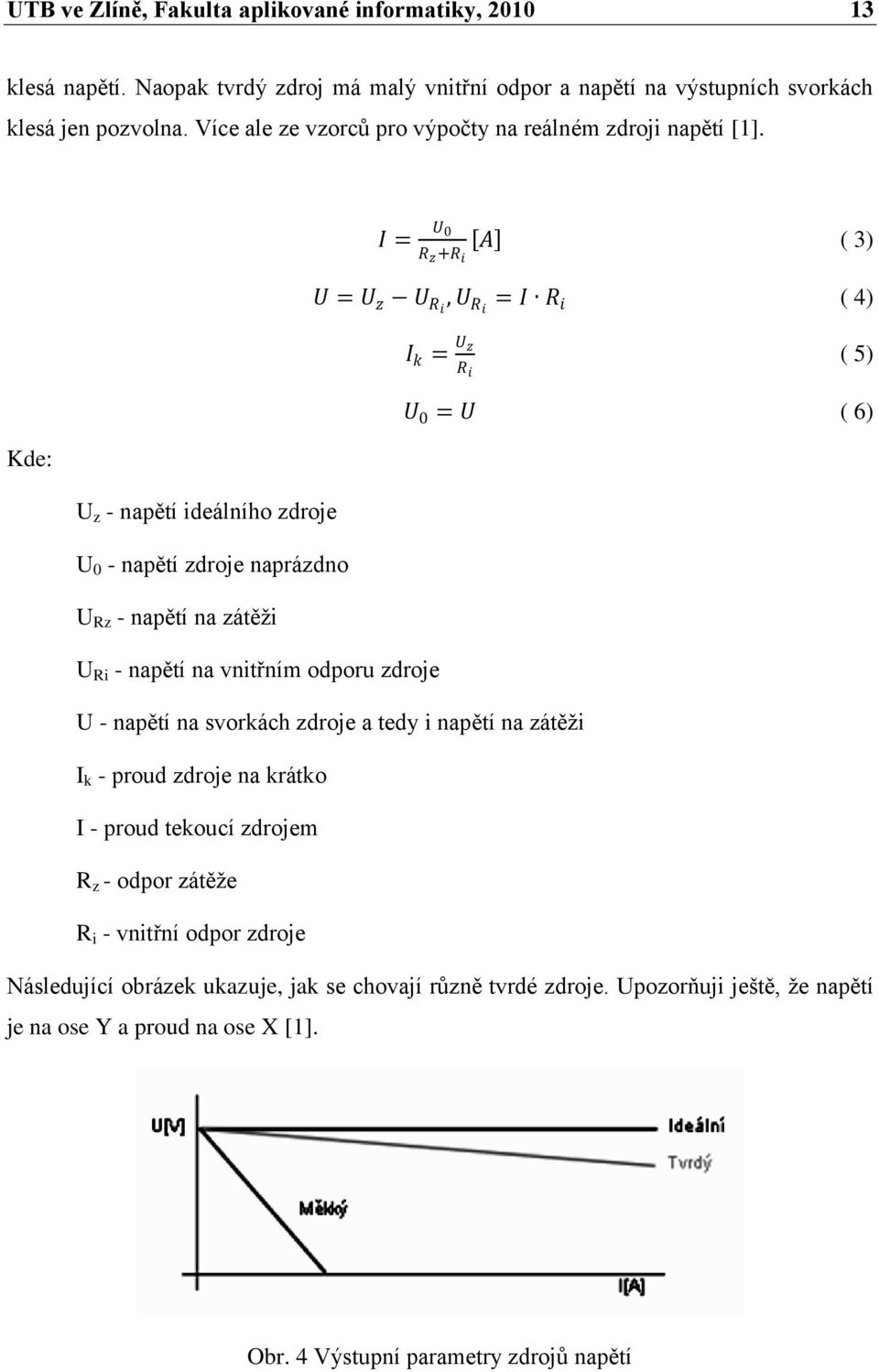 Kde: U z - napětí ideálního zdroje U 0 - napětí zdroje naprázdno U Rz - napětí na zátěţi U Ri - napětí na vnitřním odporu zdroje I = U 0 R z +R i A ( 3) U = U z U Ri, U Ri = I R i ( 4) U -
