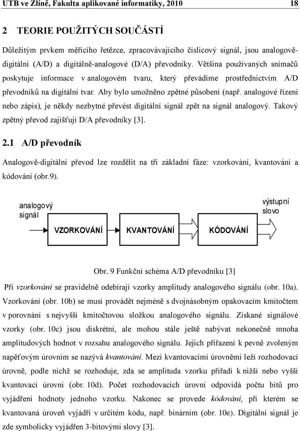 Aby bylo umoţněno zpětné působení (např. analogové řízení nebo zápis), je někdy nezbytné převést digitální signál zpět na signál analogový. Takový zpětný převod zajišťují D/A převodníky [3]. 2.