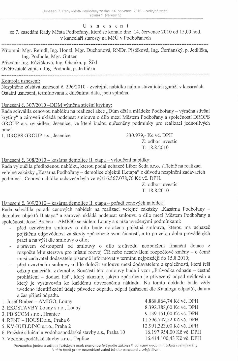 Ohanka, p. Šikl Ověřovatelé zápisu: Ing. Podhola, p. Jedlička Kontrola usnesení: Nesplněno zůstává usnesení č. 296/2010 - zveřejnit nabídku nájmu stávajících garáží v kasárnách.