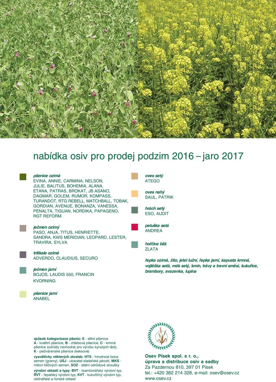 SECURO ječmen jarní BOJOS, LUDIS 550, FRNCIN KVORNING oves setý TEGO oves nahý SUL, PTRIK hrách setý ESO, UDIT peluška setá NDRE hořčice bílá ZLT řepka ozimá, žito, jetel luční, řepka jarní, kapusta