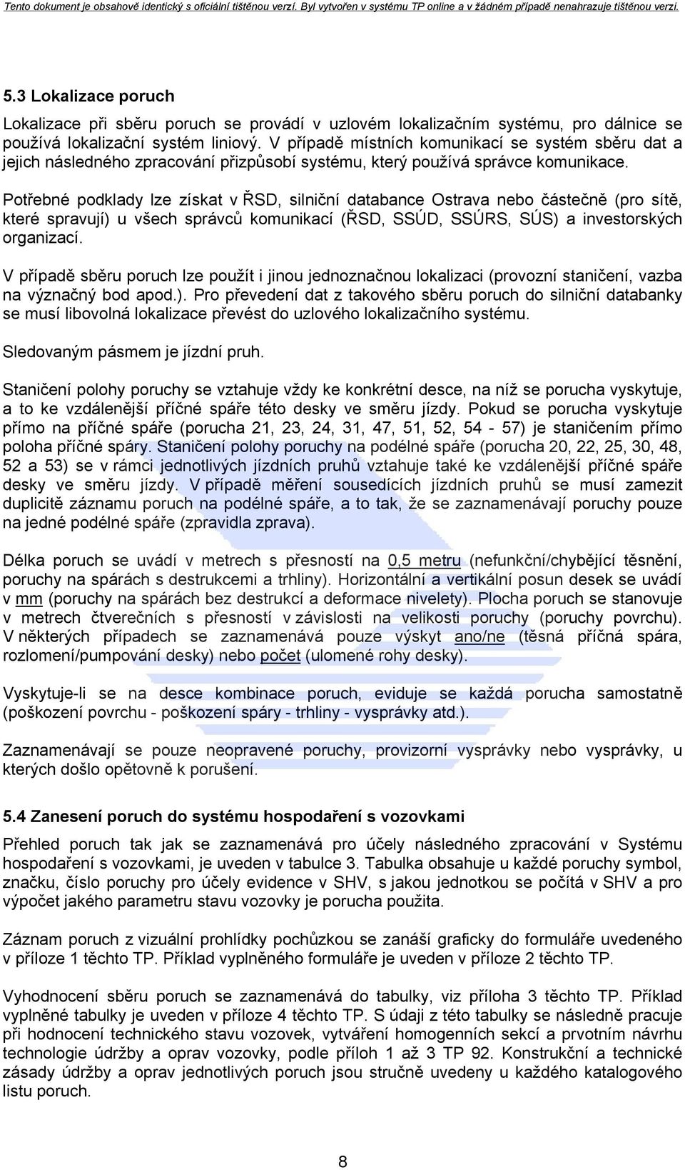 Potřebné podklady lze získat v ŘSD, silniční databance Ostrava nebo částečně (pro sítě, které spravují) u všech správců komunikací (ŘSD, SSÚD, SSÚRS, SÚS) a investorských organizací.