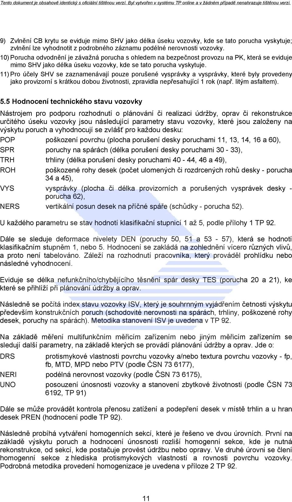 11) Pro účely SHV se zaznamenávají pouze porušené vysprávky a vysprávky, které byly provedeny jako provizorní s krátkou dobou životnosti, zpravidla nepřesahující 1 rok (např. litým asfaltem). 5.