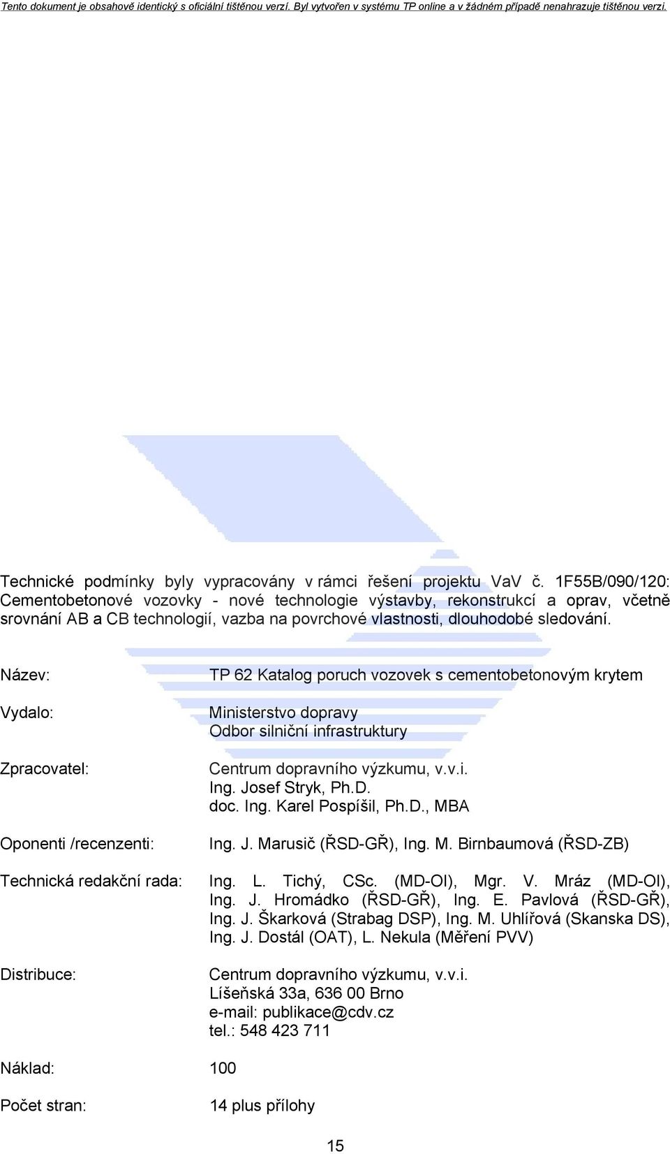 Název: Vydalo: Zpracovatel: Oponenti /recenzenti: Technická redakční rada: Distribuce: TP 62 Katalog poruch vozovek s cementobetonovým krytem Ministerstvo dopravy Odbor silniční infrastruktury