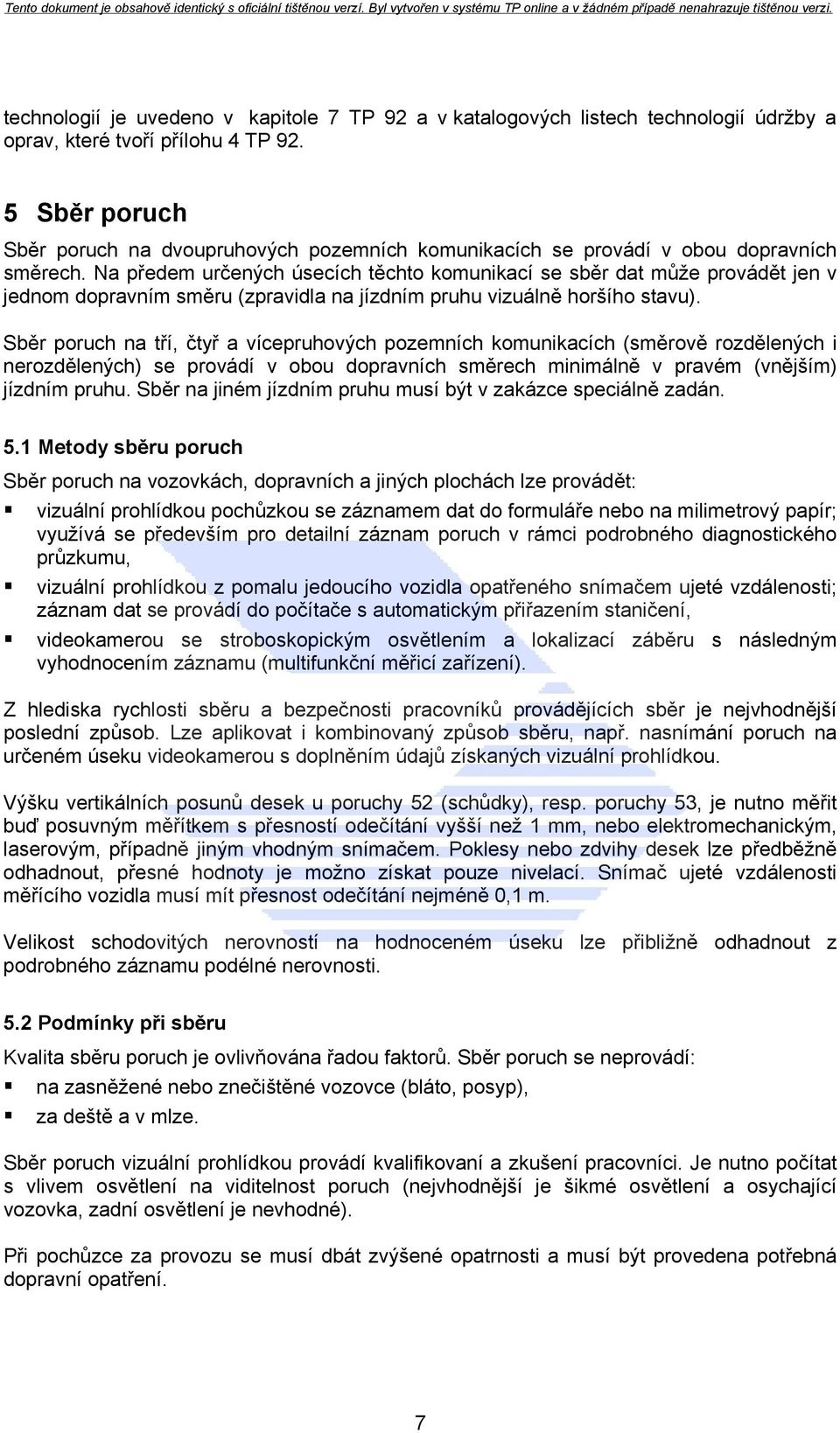 Na předem určených úsecích těchto komunikací se sběr dat může provádět jen v jednom dopravním směru (zpravidla na jízdním pruhu vizuálně horšího stavu).