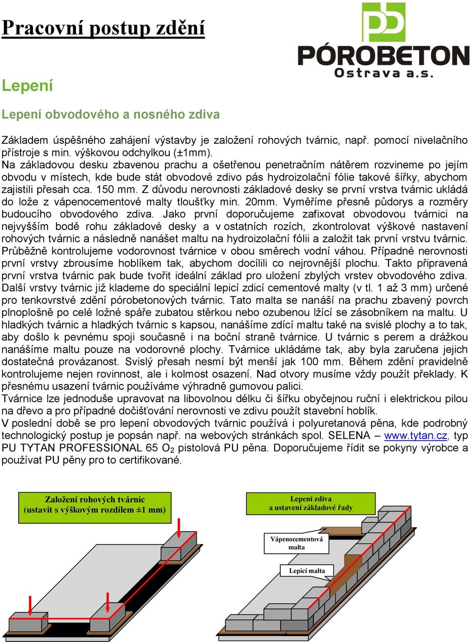 cca. 150 mm. Z důvodu nerovnosti základové desky se první vrstva tvárnic ukládá do lože z vápenocementové malty tloušťky min. 20mm. Vyměříme přesně půdorys a rozměry budoucího obvodového zdiva.