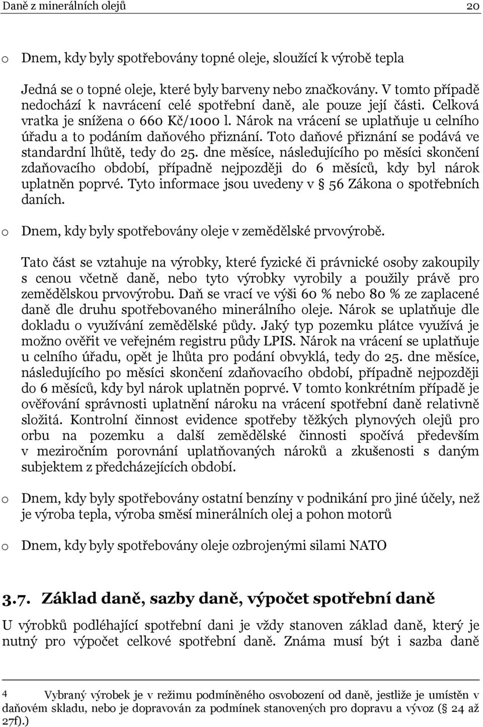 Nárok na vrácení se uplatňuje u celního úřadu a to podáním daňového přiznání. Toto daňové přiznání se podává ve standardní lhůtě, tedy do 25.