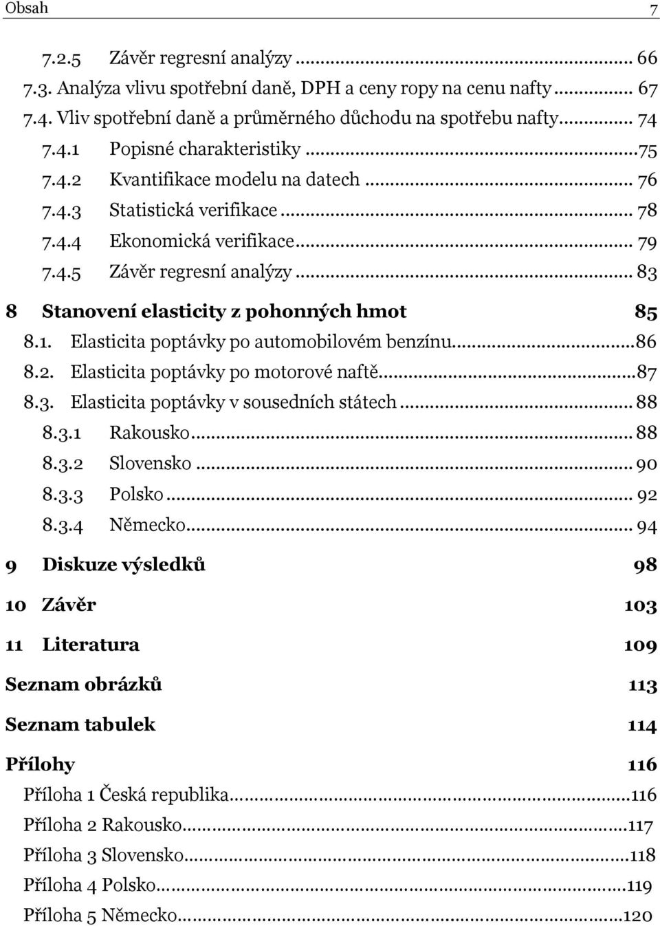 Elasticita poptávky po automobilovém benzínu...86 8.2. Elasticita poptávky po motorové naftě...87 8.3. Elasticita poptávky v sousedních státech... 88 8.3.1 Rakousko... 88 8.3.2 Slovensko... 90 8.3.3 Polsko.