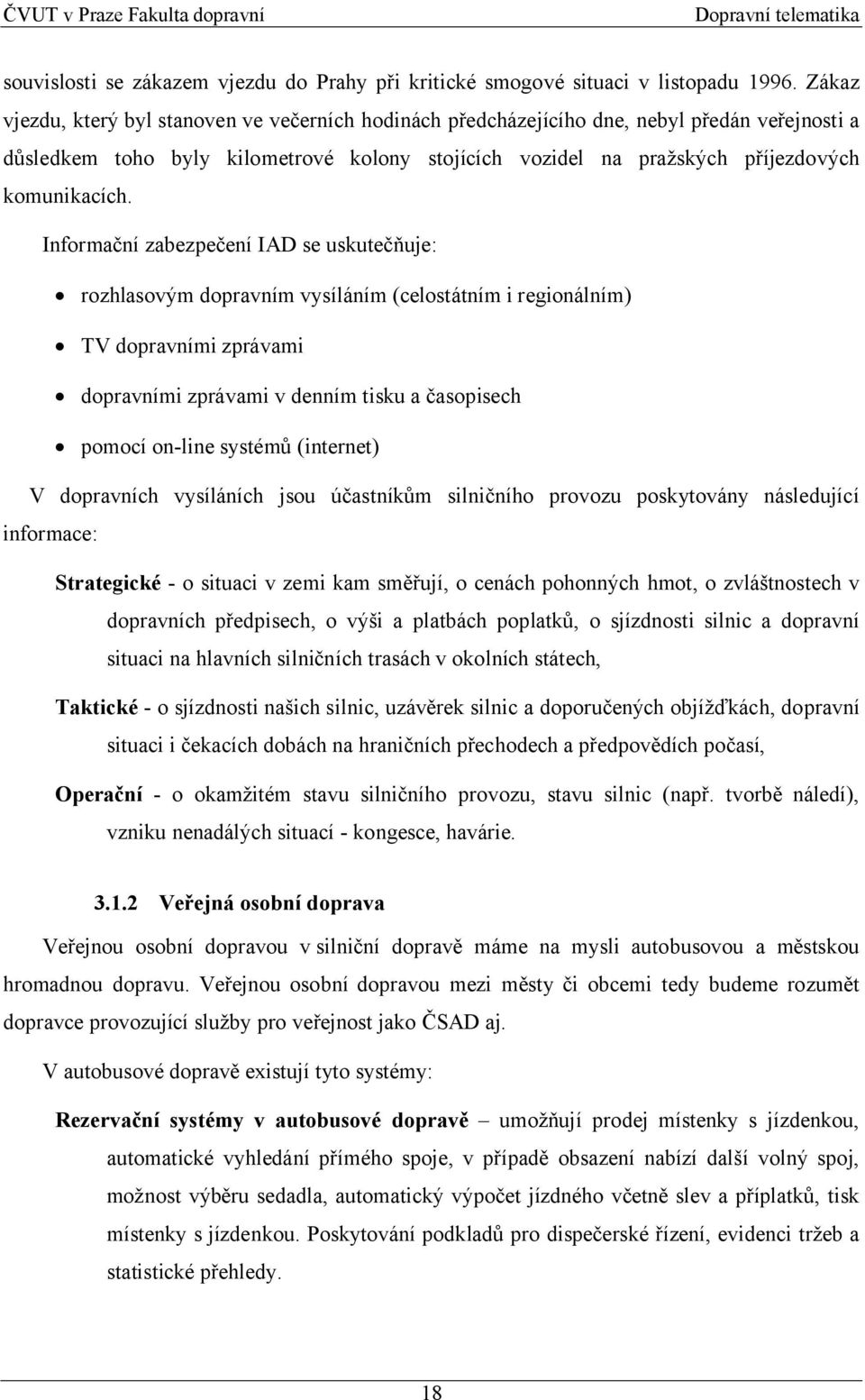 Informační zabezpečení IAD se uskutečňuje: rozhlasovým dopravním vysíláním (celostátním i regionálním) TV dopravními zprávami dopravními zprávami v denním tisku a časopisech pomocí on-line systémů