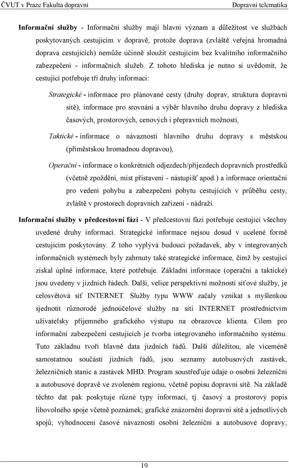 Z tohoto hlediska je nutno si uvědomit, že cestující potřebuje tři druhy informací: Strategické - informace pro plánované cesty (druhy doprav, struktura dopravní sítě), informace pro srovnání a výběr