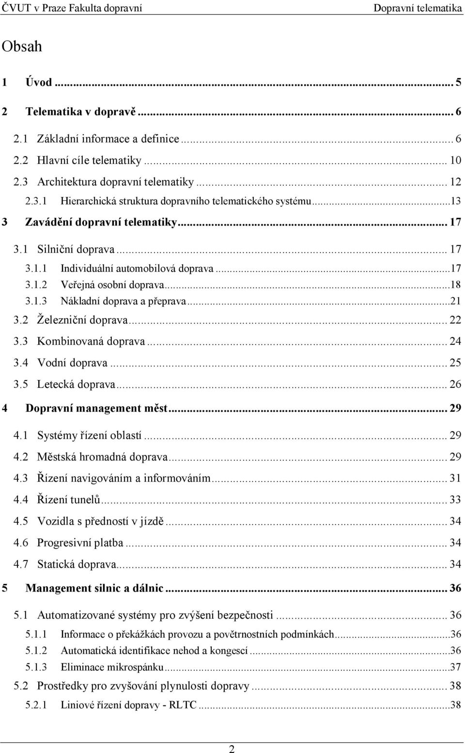 2 Železniční doprava... 22 3.3 Kombinovaná doprava... 24 3.4 Vodní doprava... 25 3.5 Letecká doprava... 26 4 Dopravní management měst... 29 4.1 Systémy řízení oblastí... 29 4.2 Městská hromadná doprava.