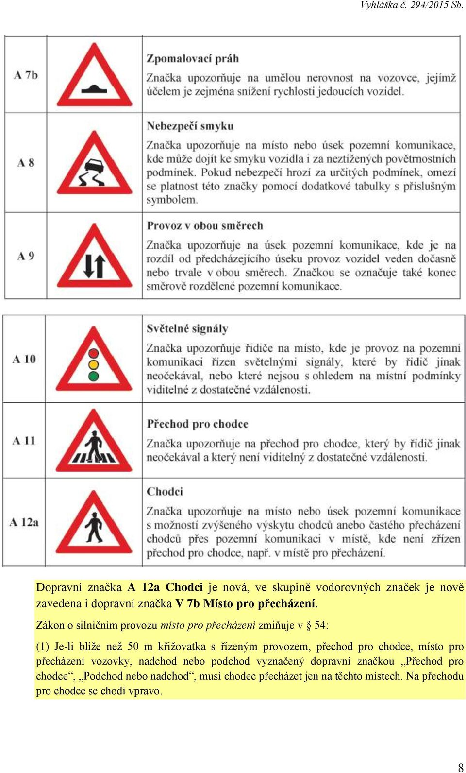 Zákon o silničním provozu místo pro přecházení zmiňuje v 54: (1) Je-li blíže než 50 m křižovatka s řízeným provozem,