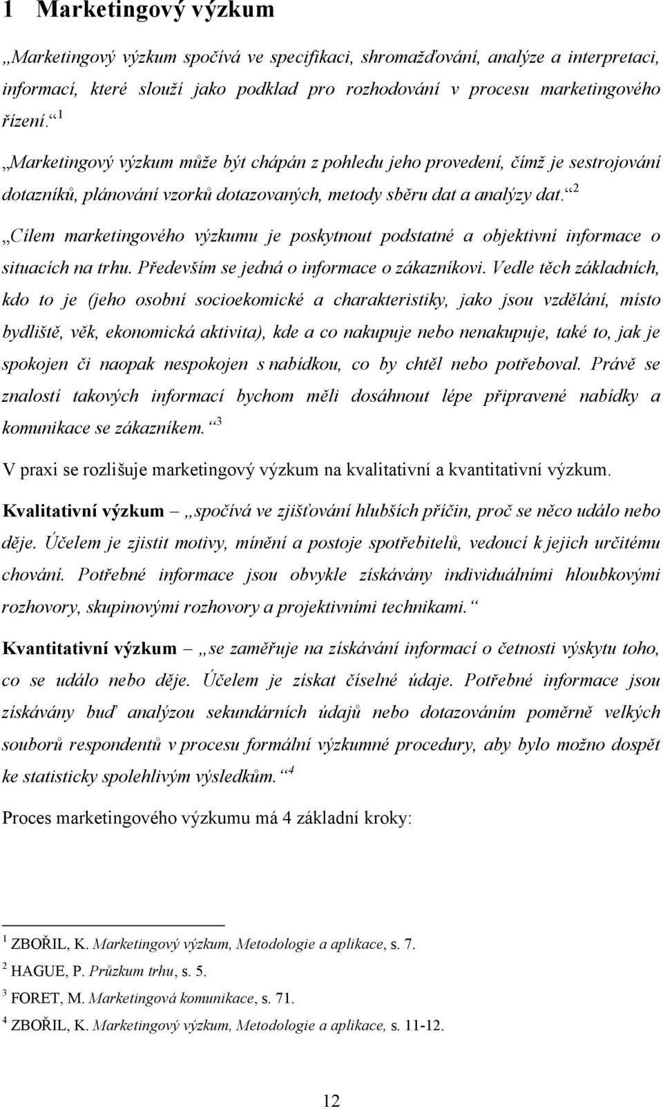 2 Cílem marketingového výzkumu je poskytnout podstatné a objektivní informace o situacích na trhu. Především se jedná o informace o zákazníkovi.