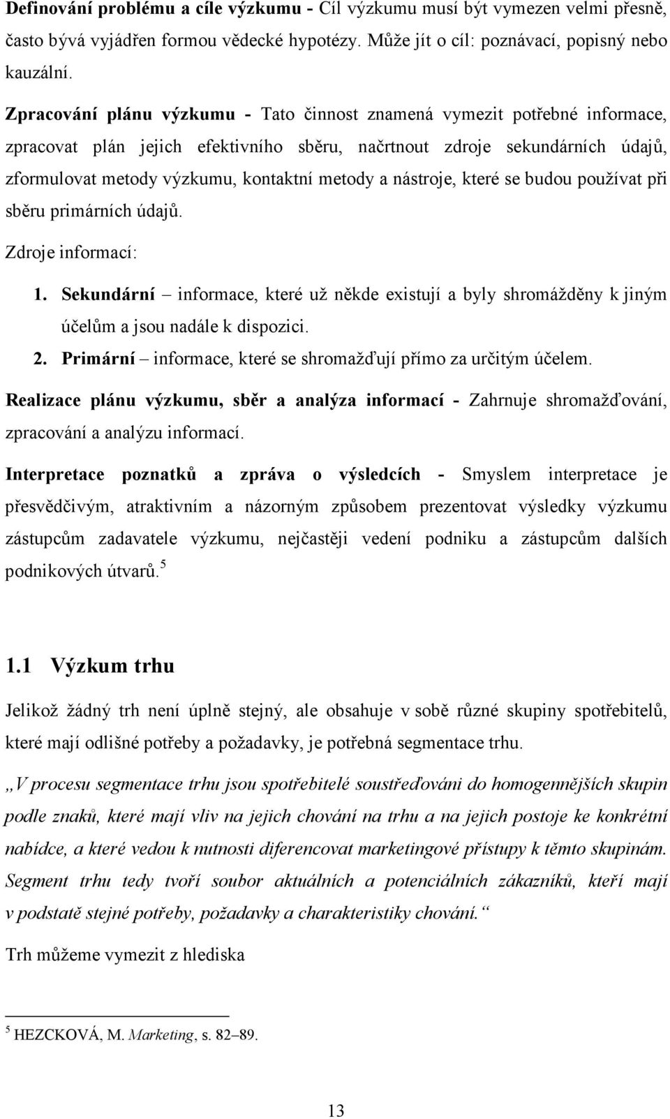 a nástroje, které se budou používat při sběru primárních údajů. Zdroje informací: 1. Sekundární informace, které už někde existují a byly shromážděny k jiným účelům a jsou nadále k dispozici. 2.