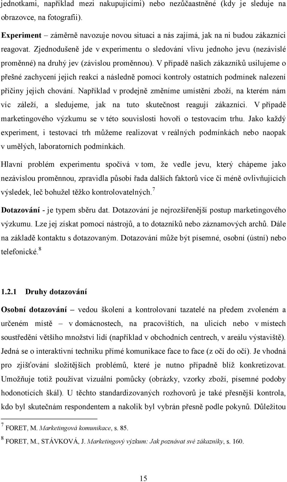 V případě našich zákazníků usilujeme o přešné zachycení jejich reakcí a následně pomocí kontroly ostatních podmínek nalezení příčiny jejich chování.