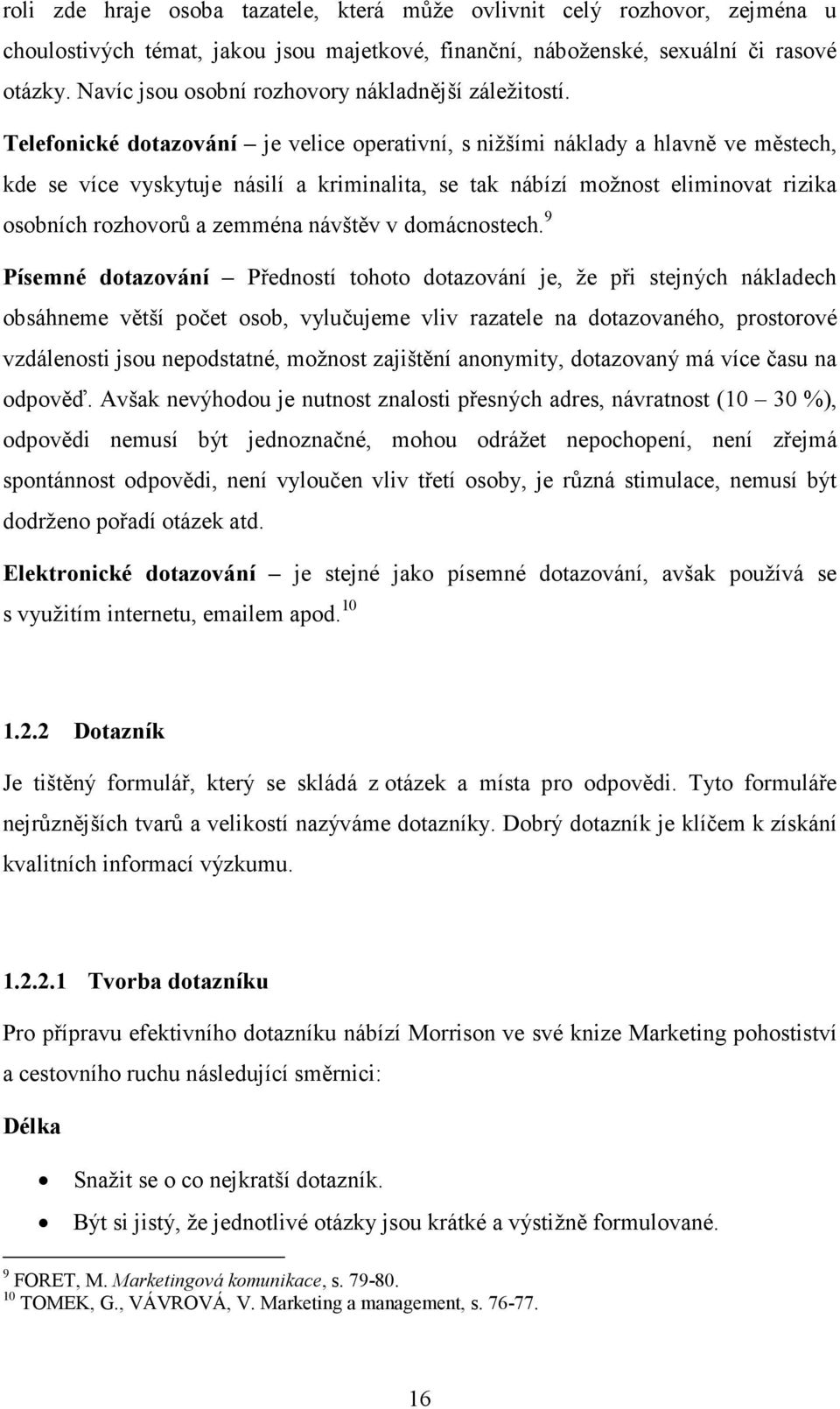 Telefonické dotazování je velice operativní, s nižšími náklady a hlavně ve městech, kde se více vyskytuje násilí a kriminalita, se tak nábízí možnost eliminovat rizika osobních rozhovorů a zemména