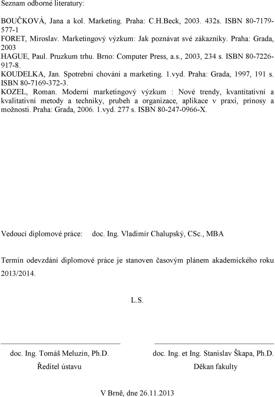 ISBN 80-7169-372-3. KOZEL, Roman. Moderní marketingový výzkum : Nové trendy, kvantitativní a kvalitativní metody a techniky, prubeh a organizace, aplikace v praxi, prínosy a možnosti.