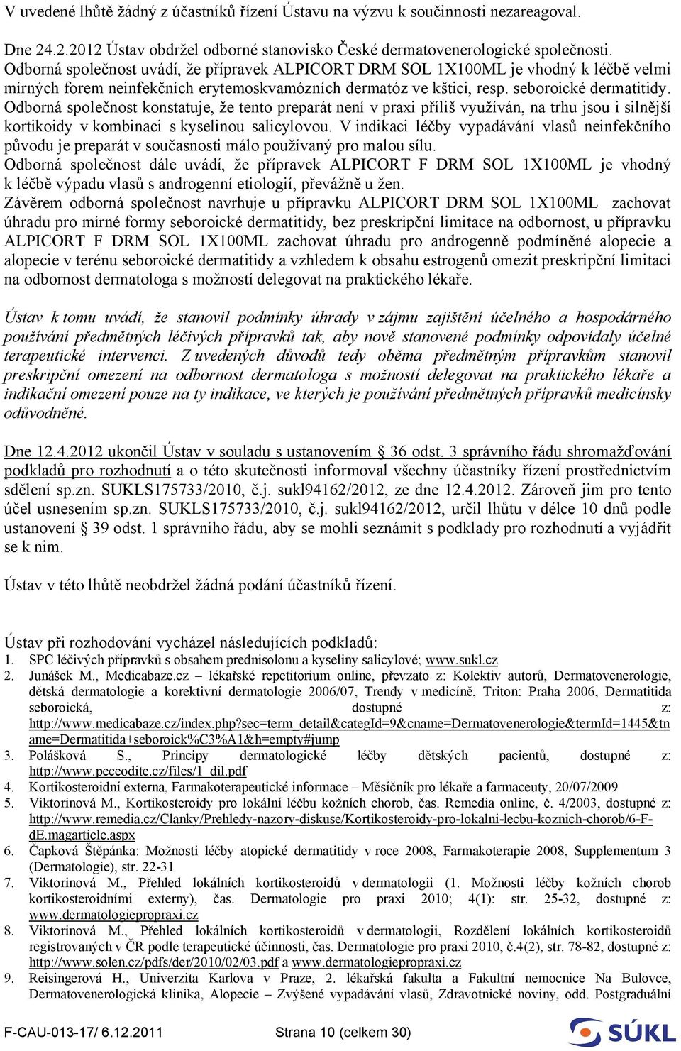 Odborná společnost konstatuje, že tento preparát není v praxi příliš využíván, na trhu jsou i silnější kortikoidy v kombinaci s kyselinou salicylovou.