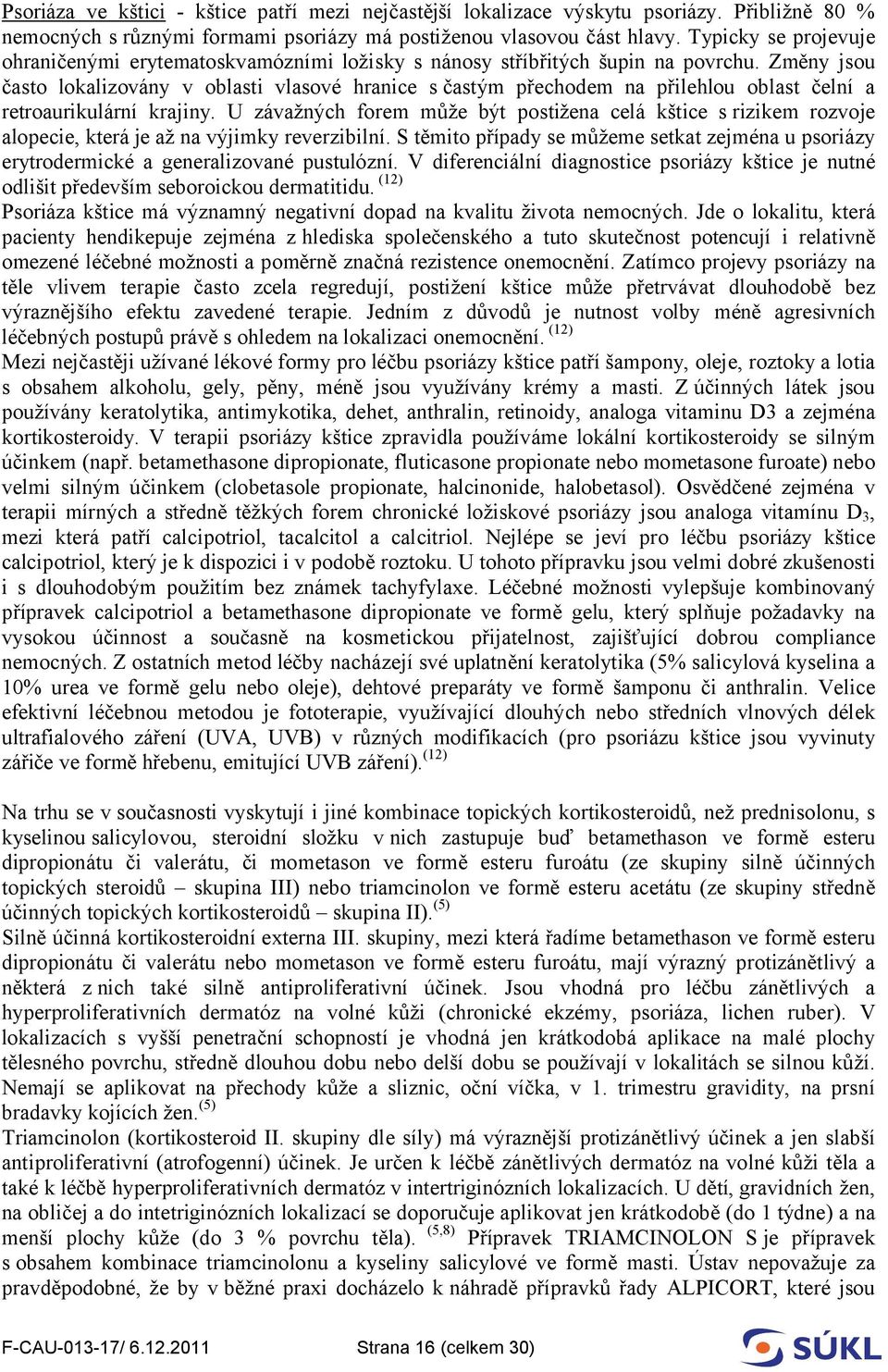 Změny jsou často lokalizovány v oblasti vlasové hranice s častým přechodem na přilehlou oblast čelní a retroaurikulární krajiny.