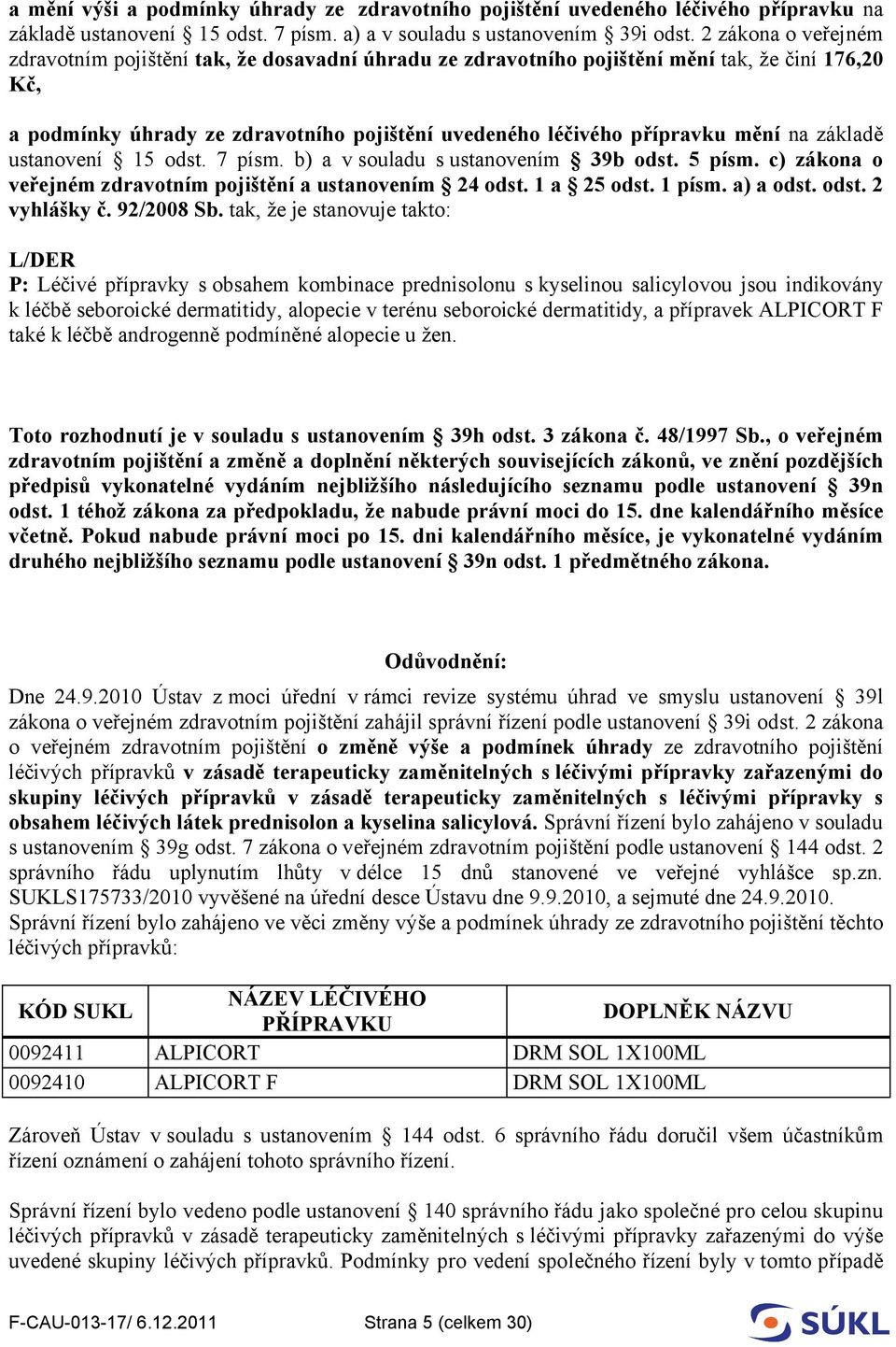 základě ustanovení 15 odst. 7 písm. b) a v souladu s ustanovením 39b odst. 5 písm. c) zákona o veřejném zdravotním pojištění a ustanovením 24 odst. 1 a 25 odst. 1 písm. a) a odst. odst. 2 vyhlášky č.