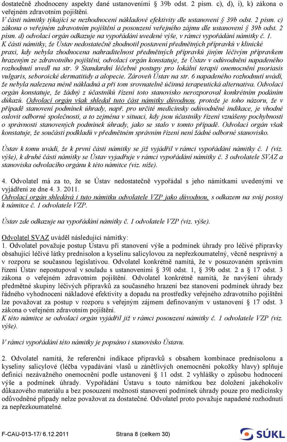 1. K části námitky, že Ústav nedostatečně zhodnotil postavení předmětných přípravků v klinické praxi, kdy nebyla zhodnocena nahraditelnost předmětných přípravků jiným léčivým přípravkem hrazeným ze