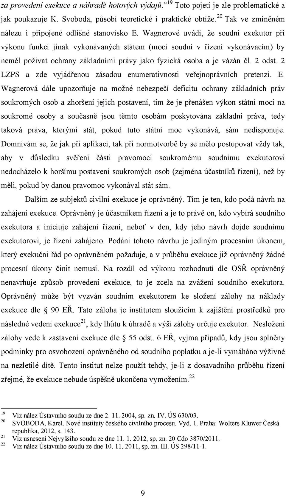 Wagnerové uvádí, že soudní exekutor při výkonu funkcí jinak vykonávaných státem (mocí soudní v řízení vykonávacím) by neměl požívat ochrany základními právy jako fyzická osoba a je vázán čl. 2 odst.