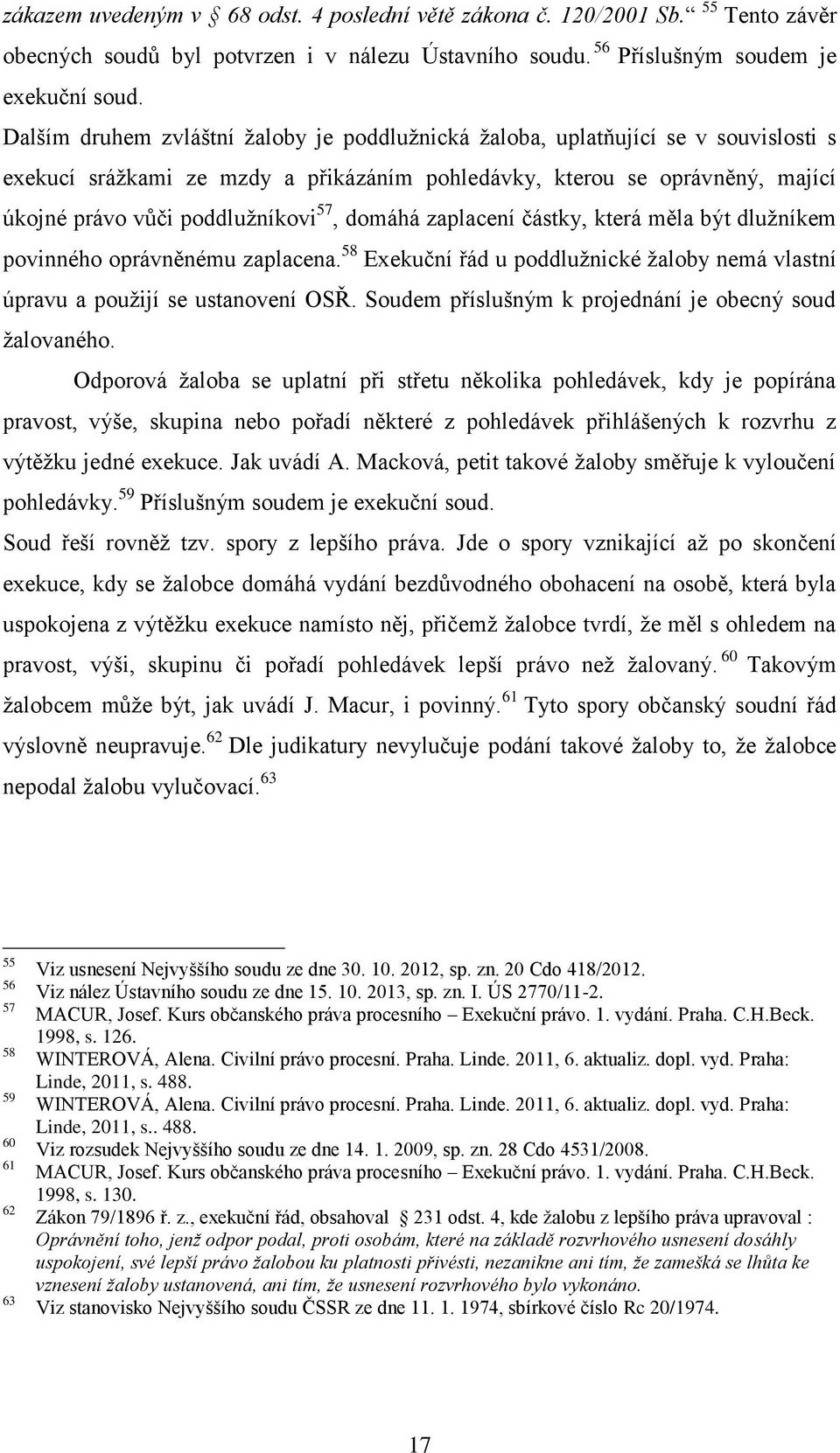 domáhá zaplacení částky, která měla být dlužníkem povinného oprávněnému zaplacena. 58 Exekuční řád u poddlužnické žaloby nemá vlastní úpravu a použijí se ustanovení OSŘ.