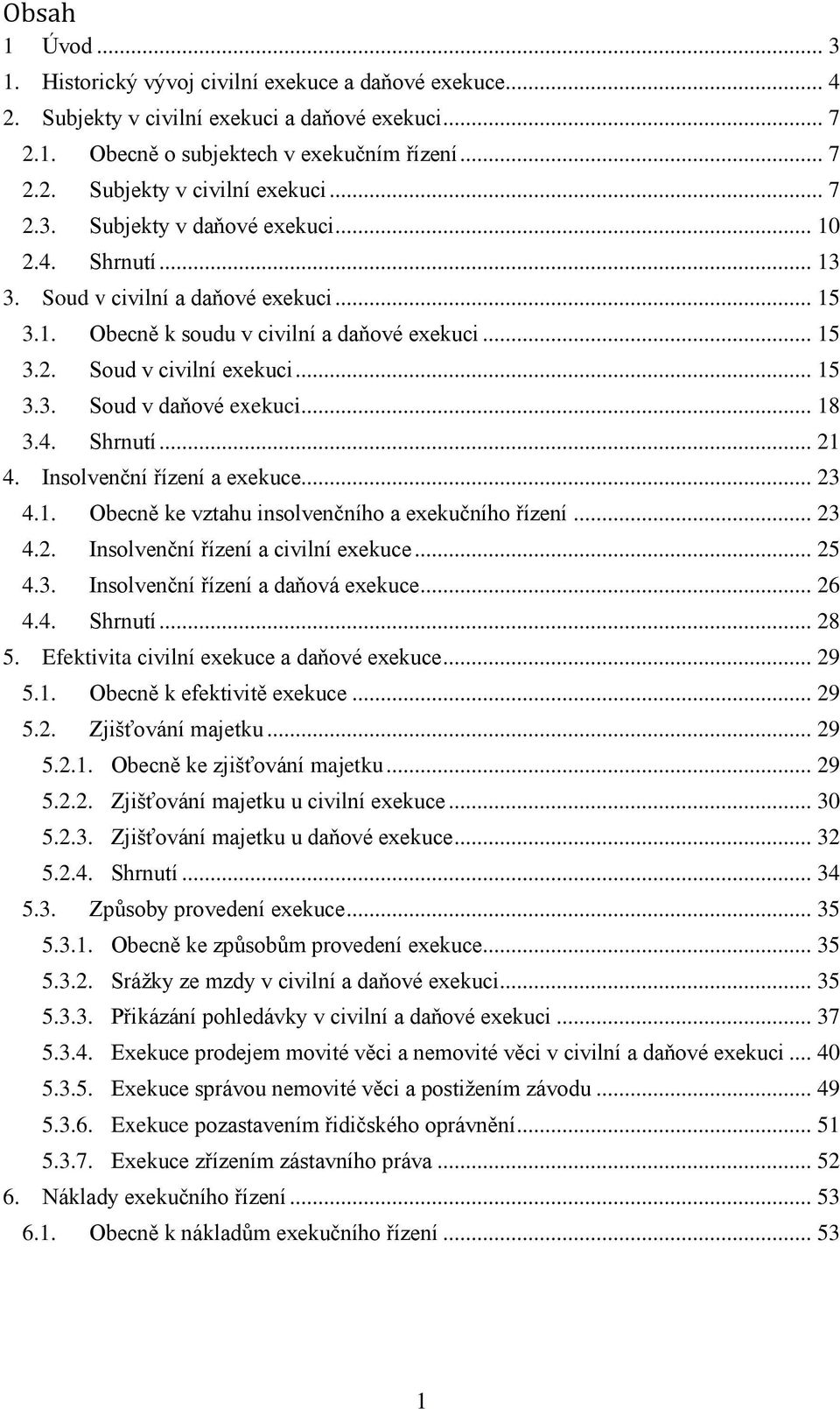 Insolvenční řízení a exekuce... 23 4.1. Obecně ke vztahu insolvenčního a exekučního řízení... 23 4.2. Insolvenční řízení a civilní exekuce... 25 4.3. Insolvenční řízení a daňová exekuce... 26 4.4. Shrnutí.