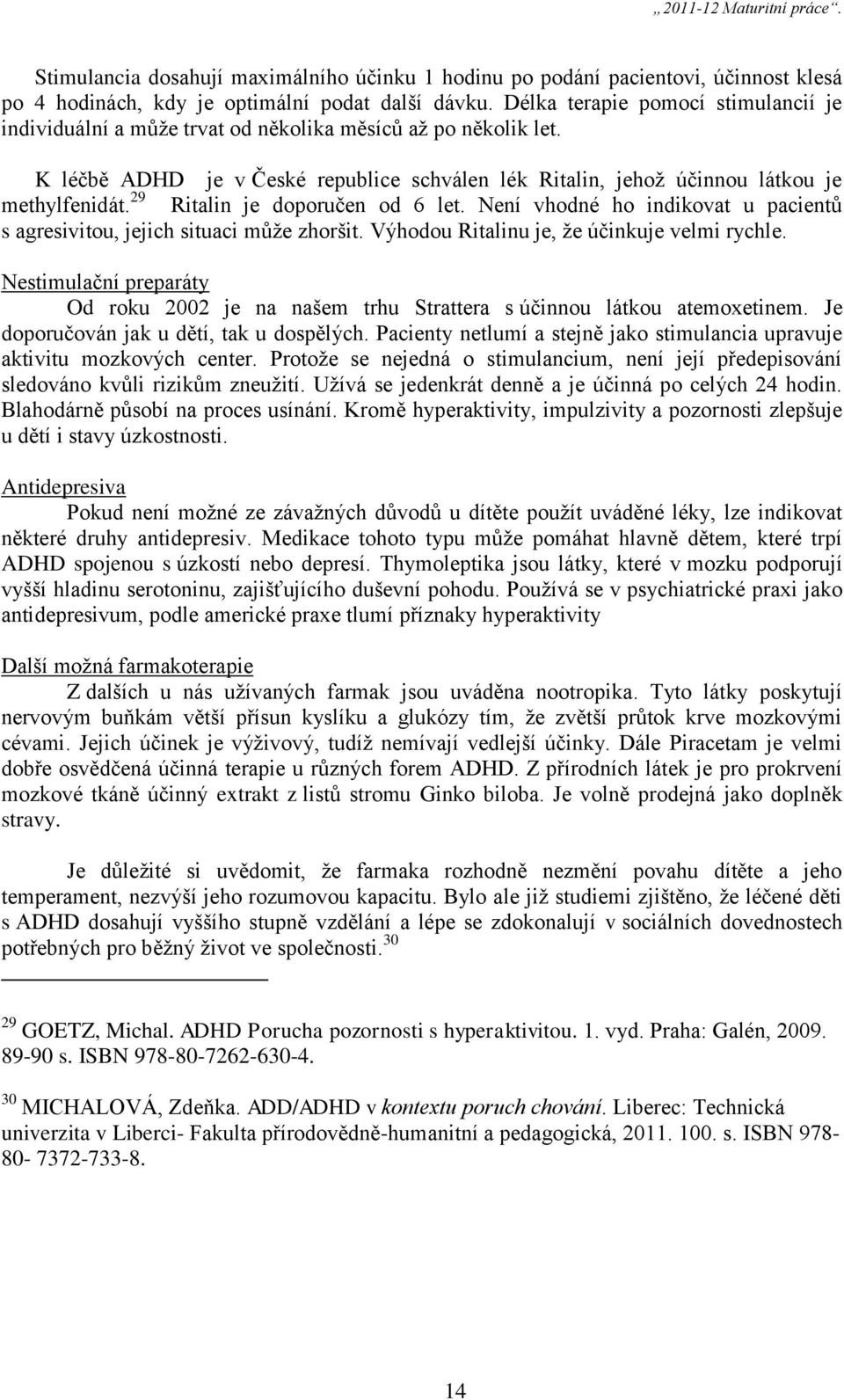 29 Ritalin je doporučen od 6 let. Není vhodné ho indikovat u pacientů s agresivitou, jejich situaci může zhoršit. Výhodou Ritalinu je, že účinkuje velmi rychle.