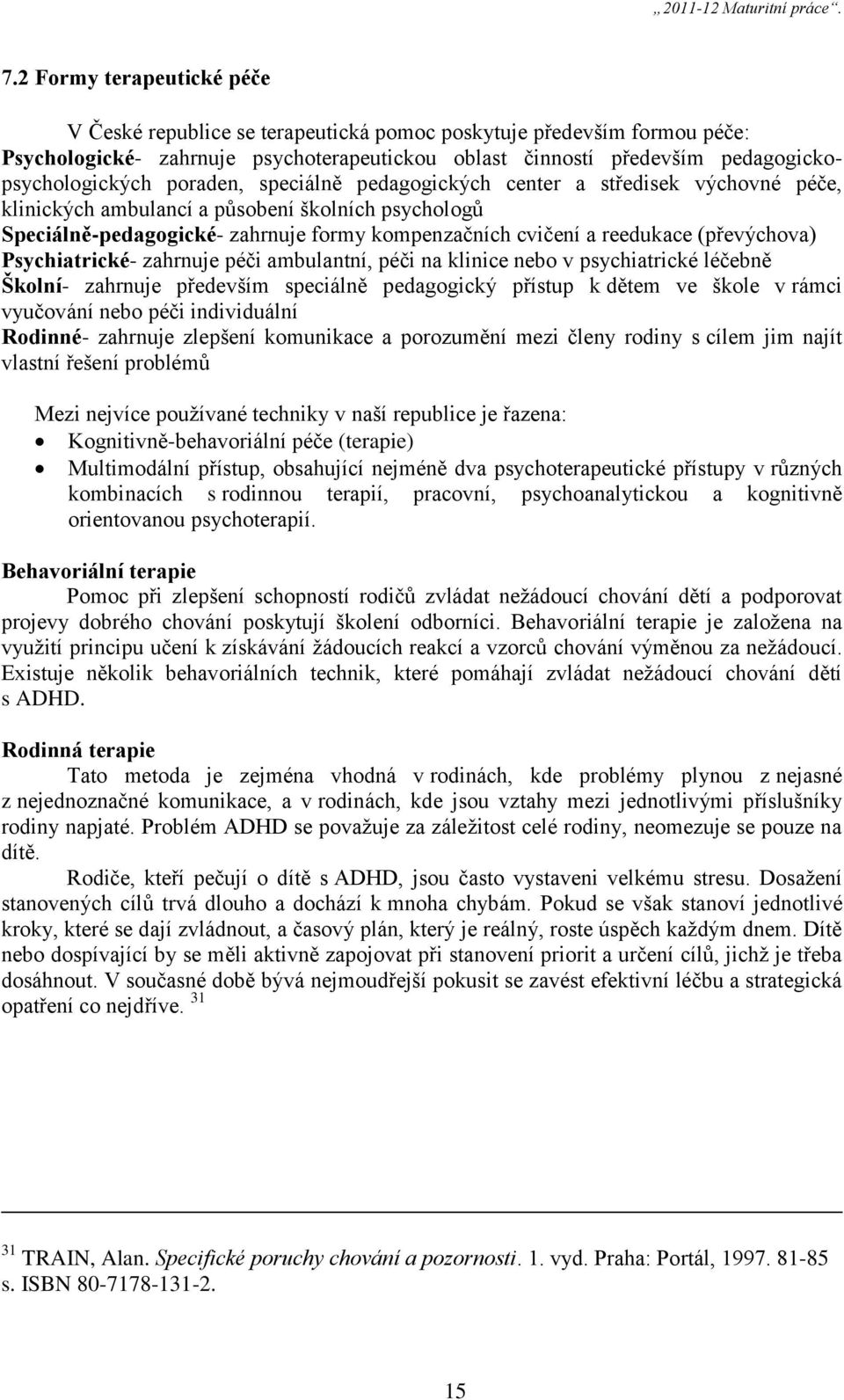 (převýchova) Psychiatrické- zahrnuje péči ambulantní, péči na klinice nebo v psychiatrické léčebně Školní- zahrnuje především speciálně pedagogický přístup k dětem ve škole v rámci vyučování nebo