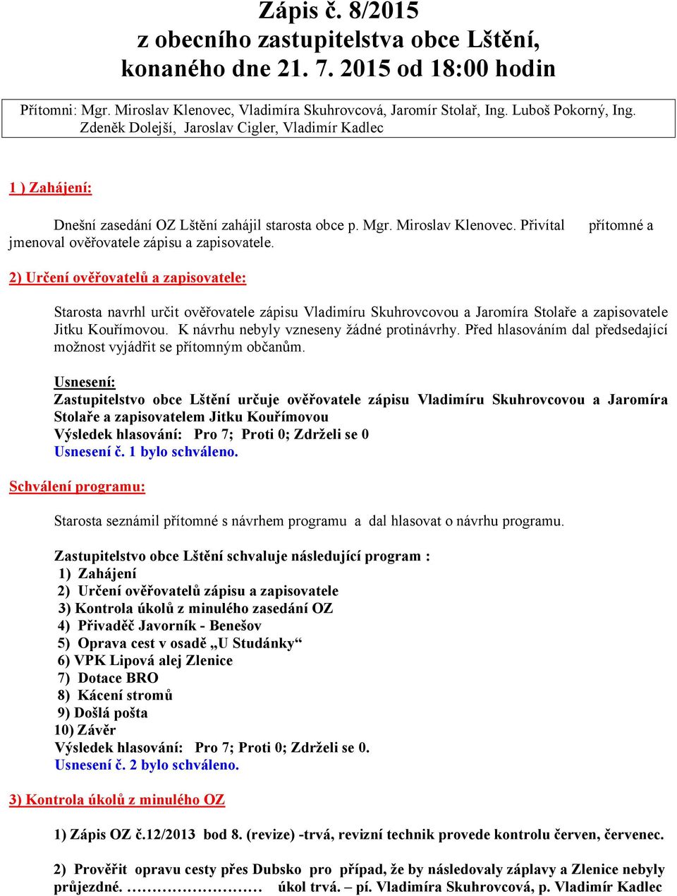 přítomné a 2) Určení ověřovatelů a zapisovatele: Starosta navrhl určit ověřovatele zápisu Vladimíru Skuhrovcovou a Jaromíra Stolaře a zapisovatele Jitku Kouřímovou.