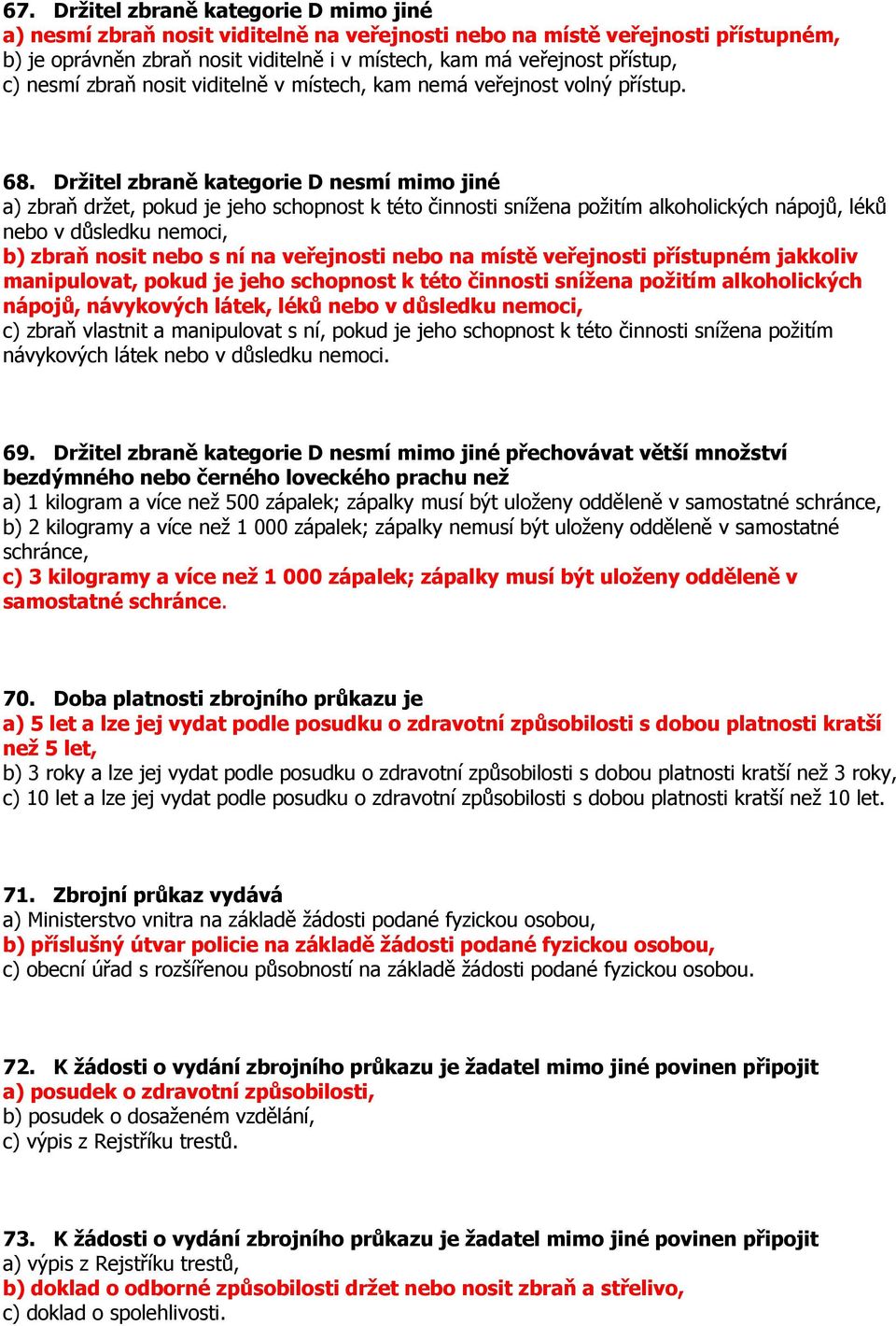 Držitel zbraně kategorie D nesmí mimo jiné a) zbraň držet, pokud je jeho schopnost k této činnosti snížena požitím alkoholických nápojů, léků nebo v důsledku nemoci, b) zbraň nosit nebo s ní na